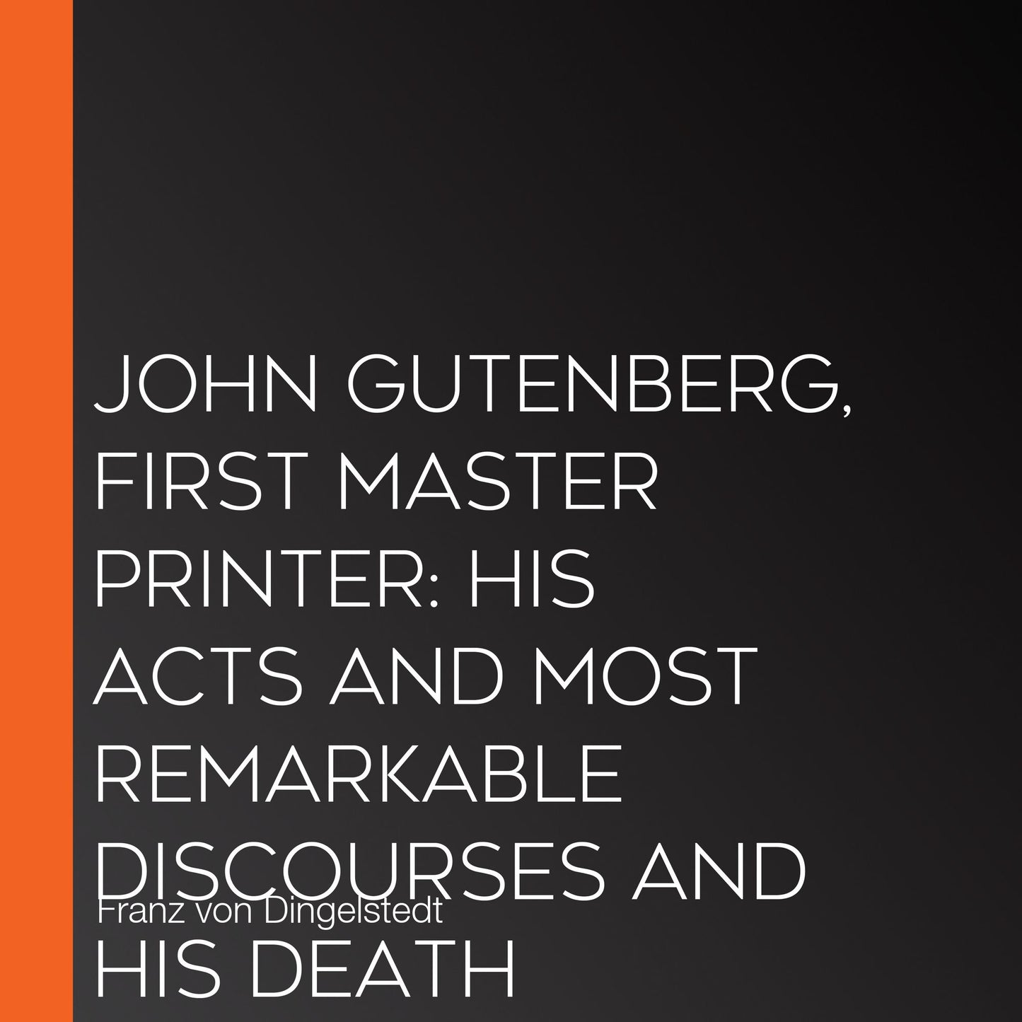 John Gutenberg, First Master Printer: His Acts and Most Remarkable Discourses and his Death