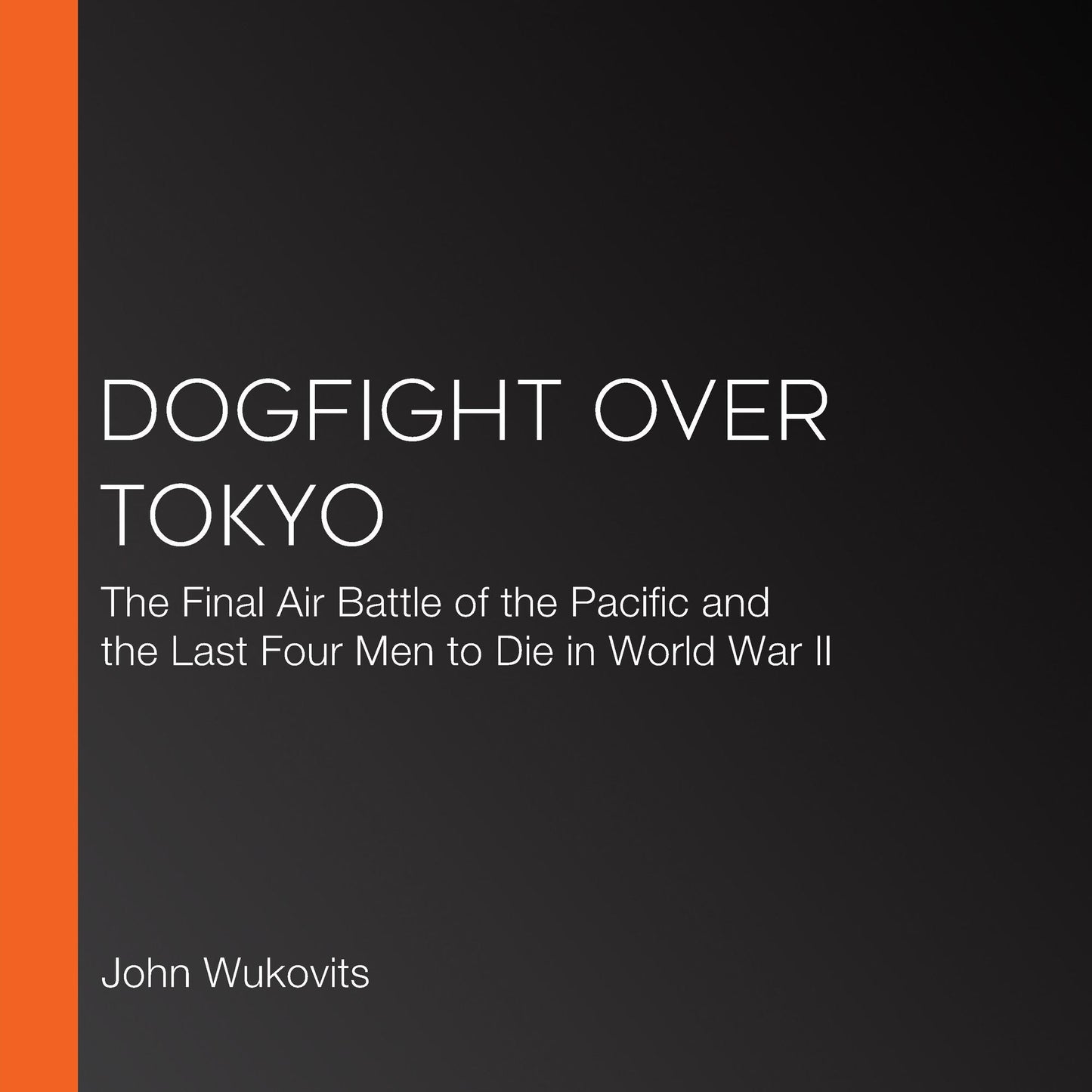 Dogfight over Tokyo: The Final Air Battle of the Pacific and the Last Four Men to Die in World War II