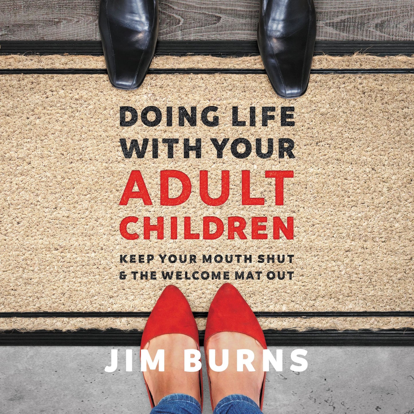 Doing Life with Your Adult Children: Keep Your Mouth Shut and the Welcome Mat Out