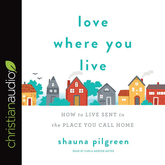 Love Where You Live: How to Live Sent in the Place You Call Home