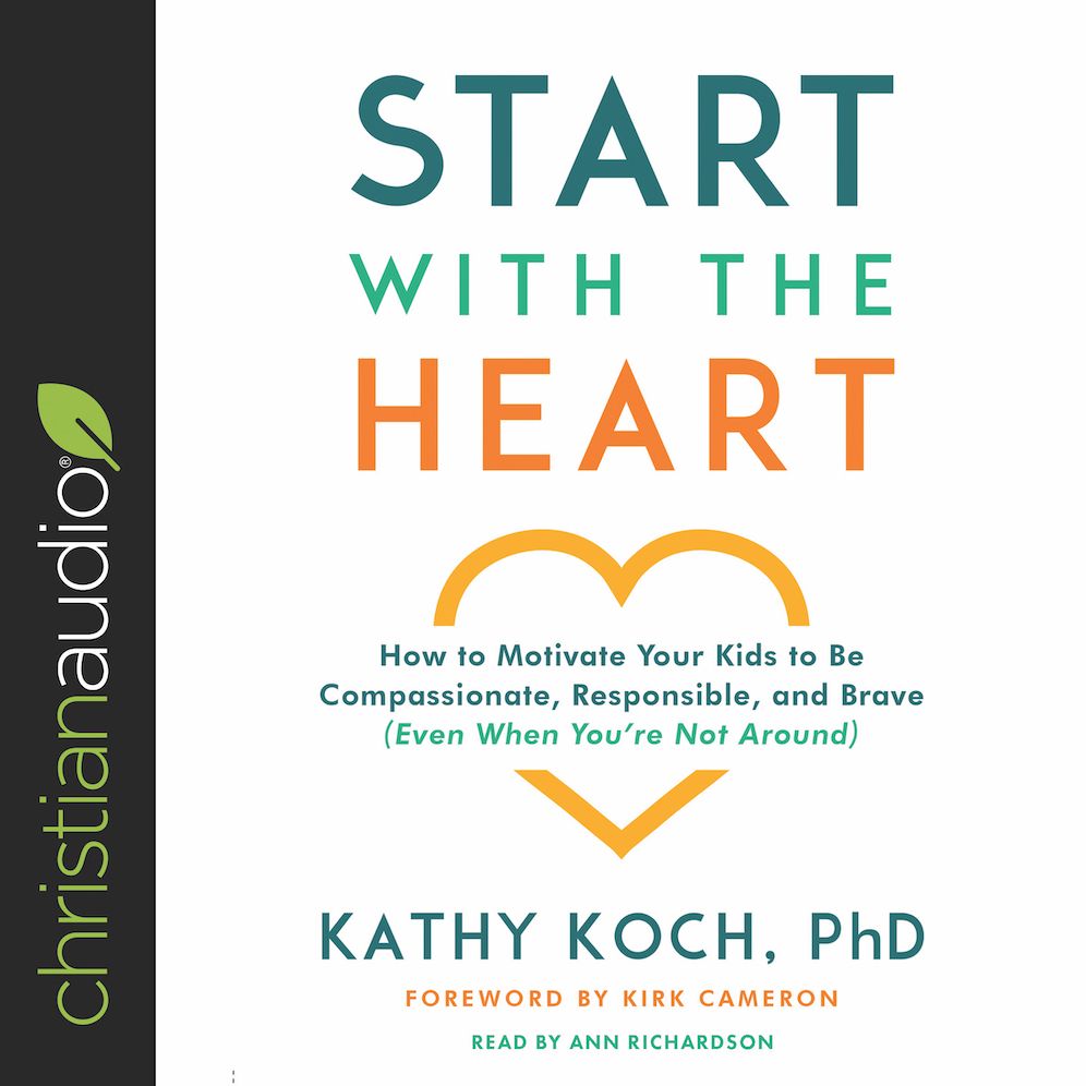 Start with the Heart: How to Motivate Your Kids to Be Compassionate, Responsible, and Brave (Even When You're Not Around)