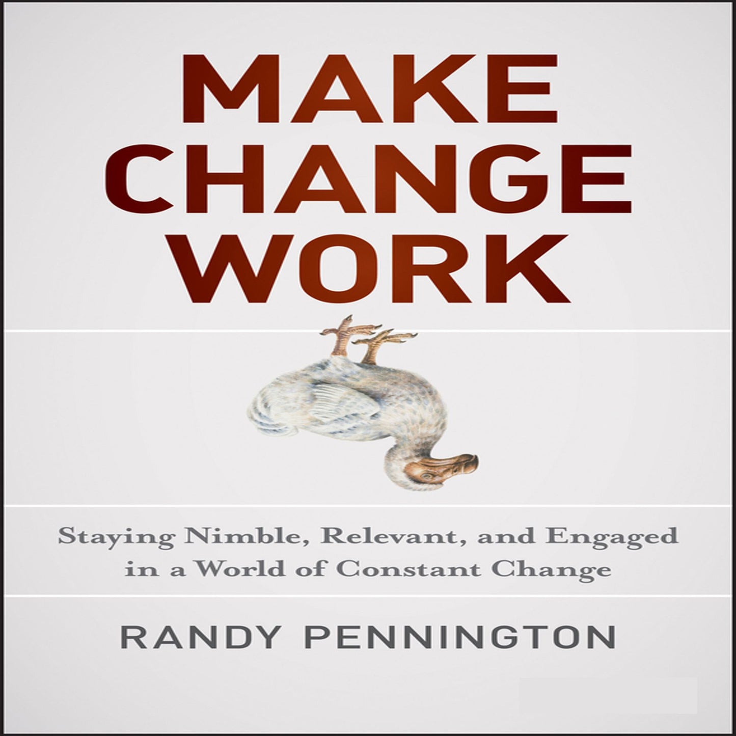 Make Change Work: Staying Nimble, Relevant, and Engaged in a World of Constant Change