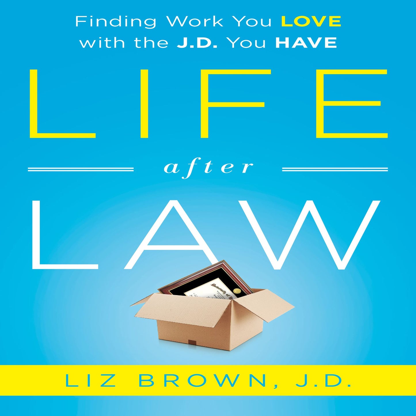 Life After Law: Finding Work You Love with the J.D. You Have