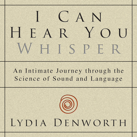 I Can Hear You Whisper: An Intimate Journey through the Science of Sound and Language