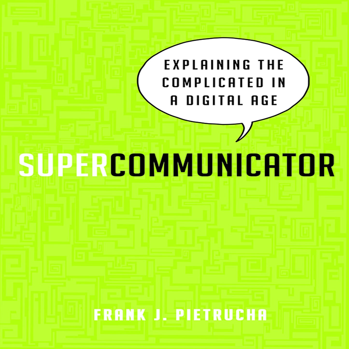 Supercommunicator: Explaining the Complicated So Anyone Can Understand