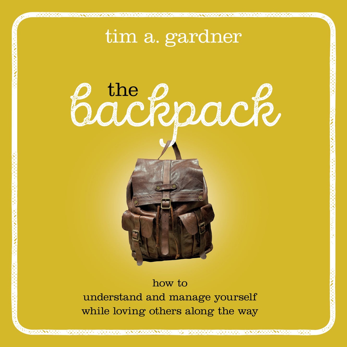 The Backpack: How to Understand and Manage Yourself While Loving Others Along the Way