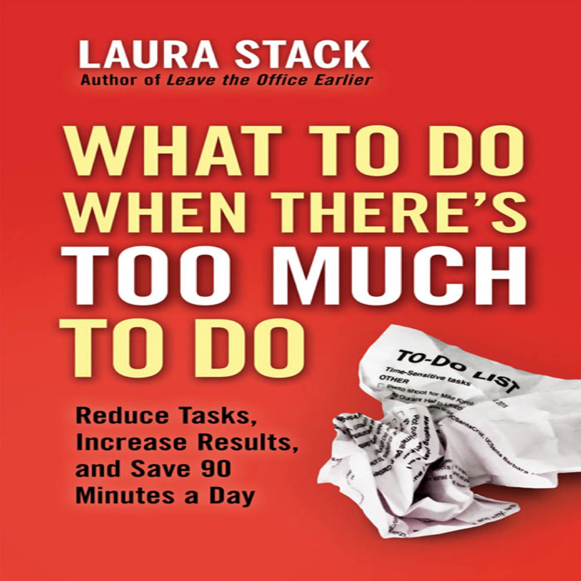 What To Do When There's Too Much To Do: Reduce Tasks, Increase Results, and Save 90 a Minutes Day