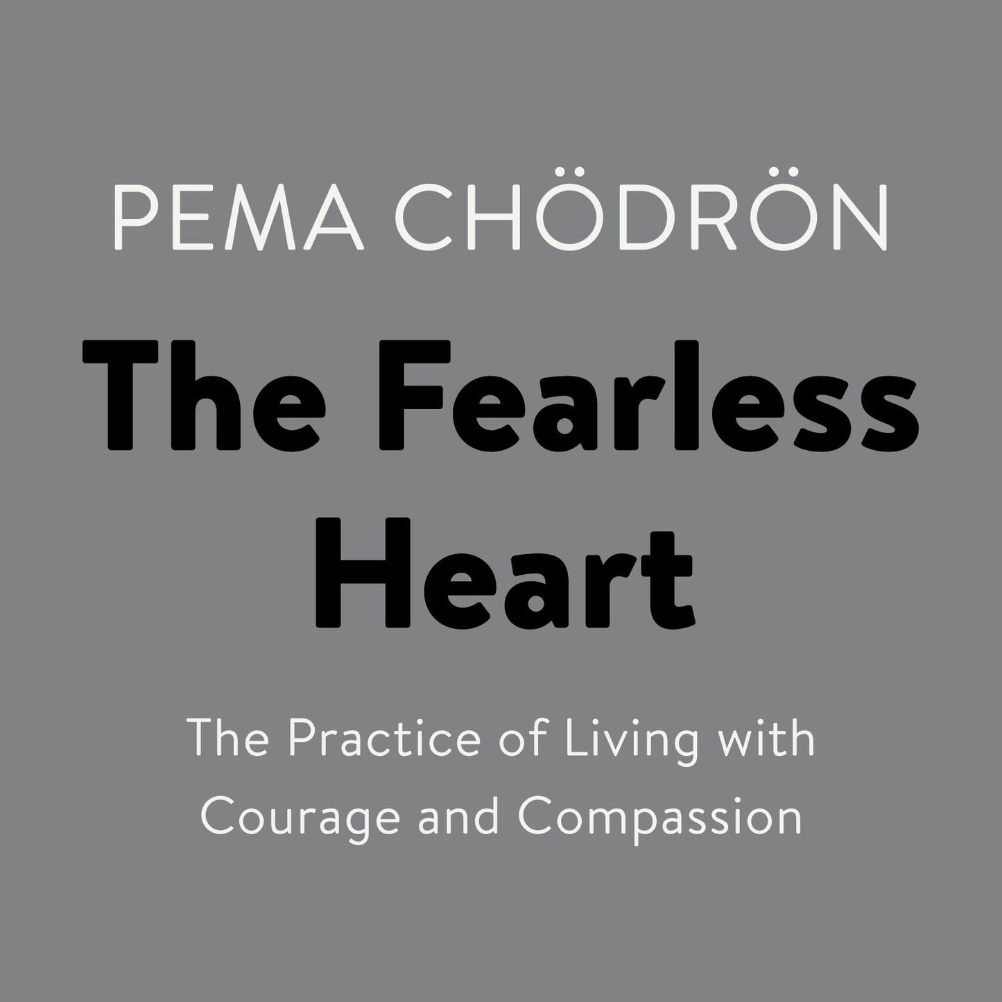 The Fearless Heart: The Practice of Living with Courage and Compassion