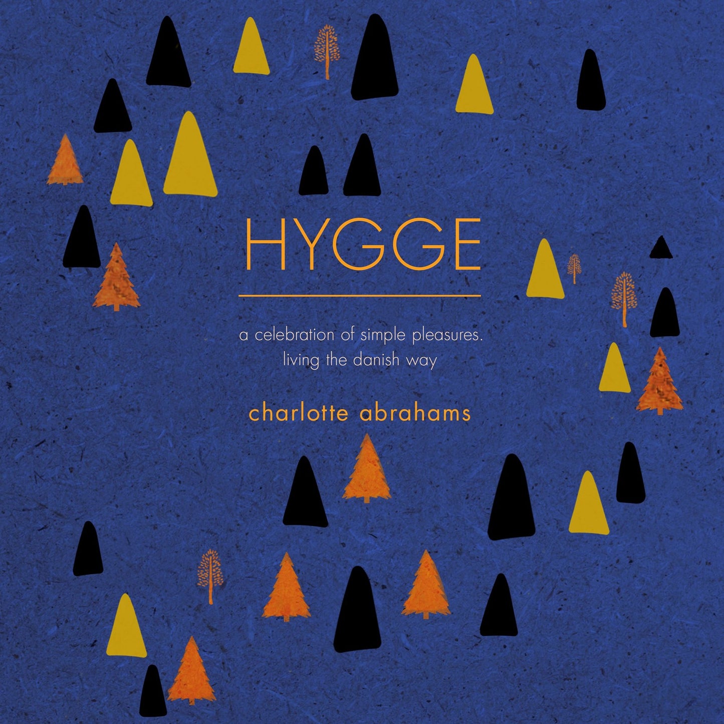 Hygge: A Celebration of Simple Pleasures. Living the Danish Way.