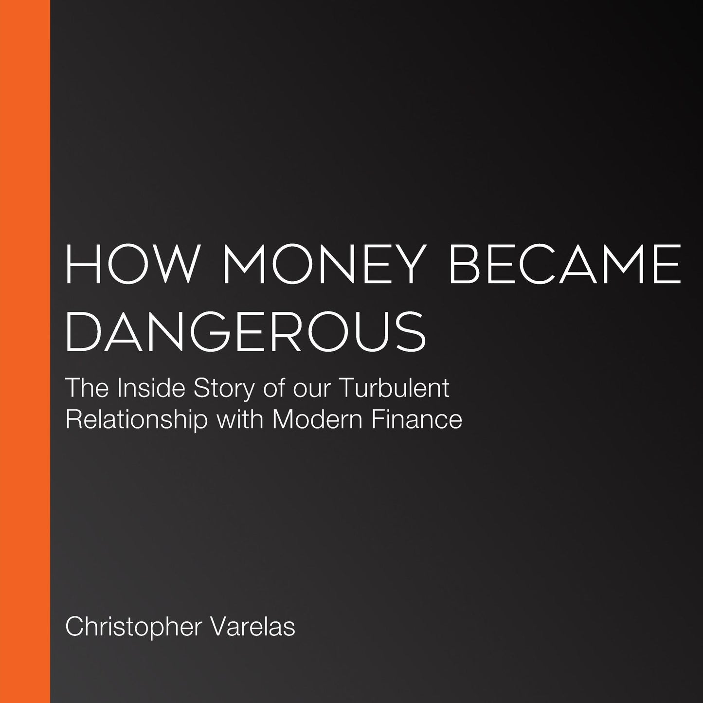 How Money Became Dangerous: The Inside Story of our Turbulent Relationship with Modern Finance
