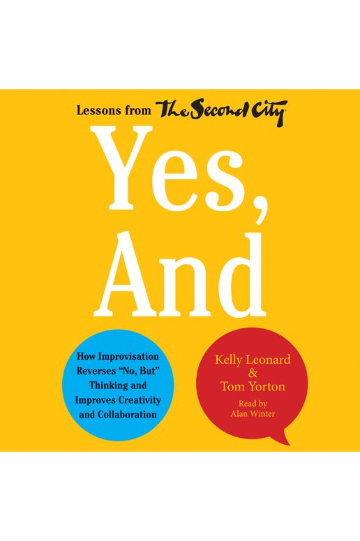 Yes, And: How Improvisation Reverses "No, But" Thinking and Improves Creativity and Collaboration--Lessons from The Second City