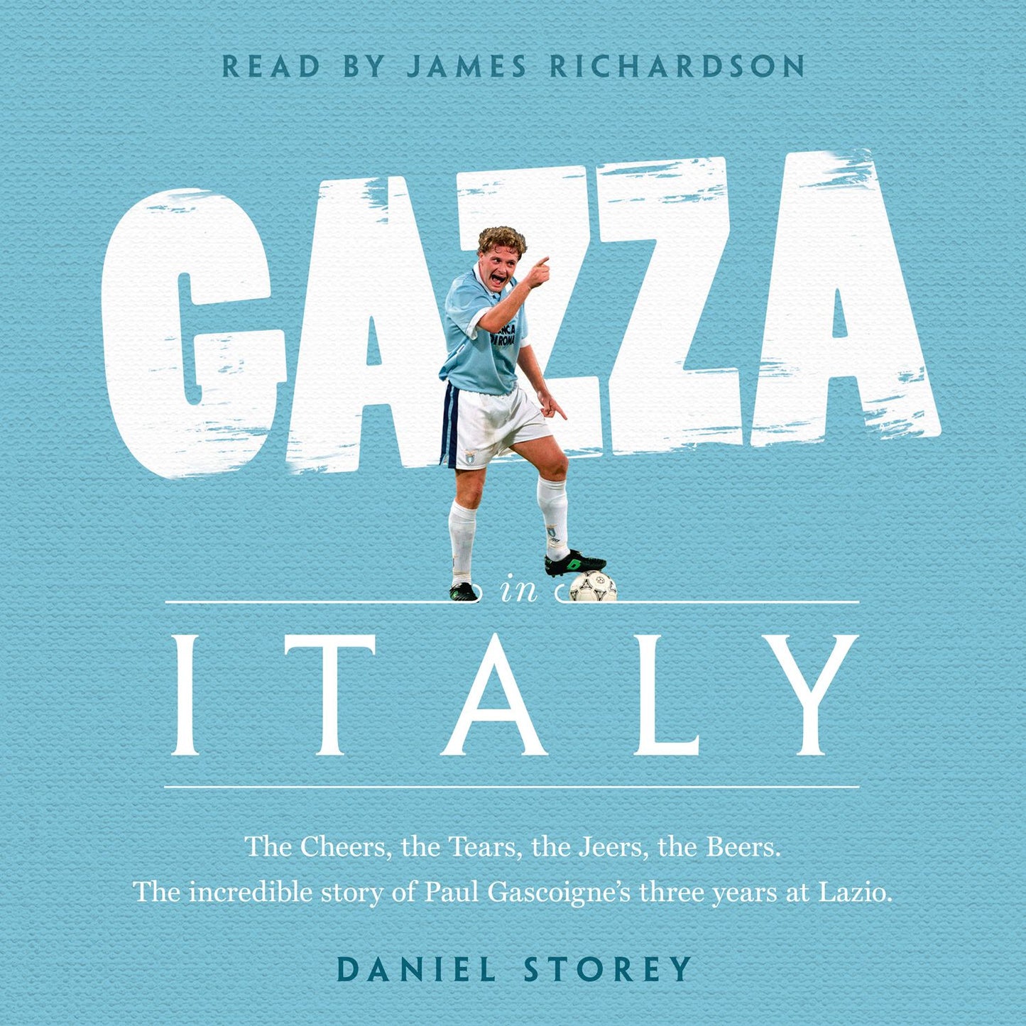 Gazza in Italy: The Cheers, the Tears, the Jeers, the Beers. The incredible story of Paul Gascoigne's three years at Lazio.