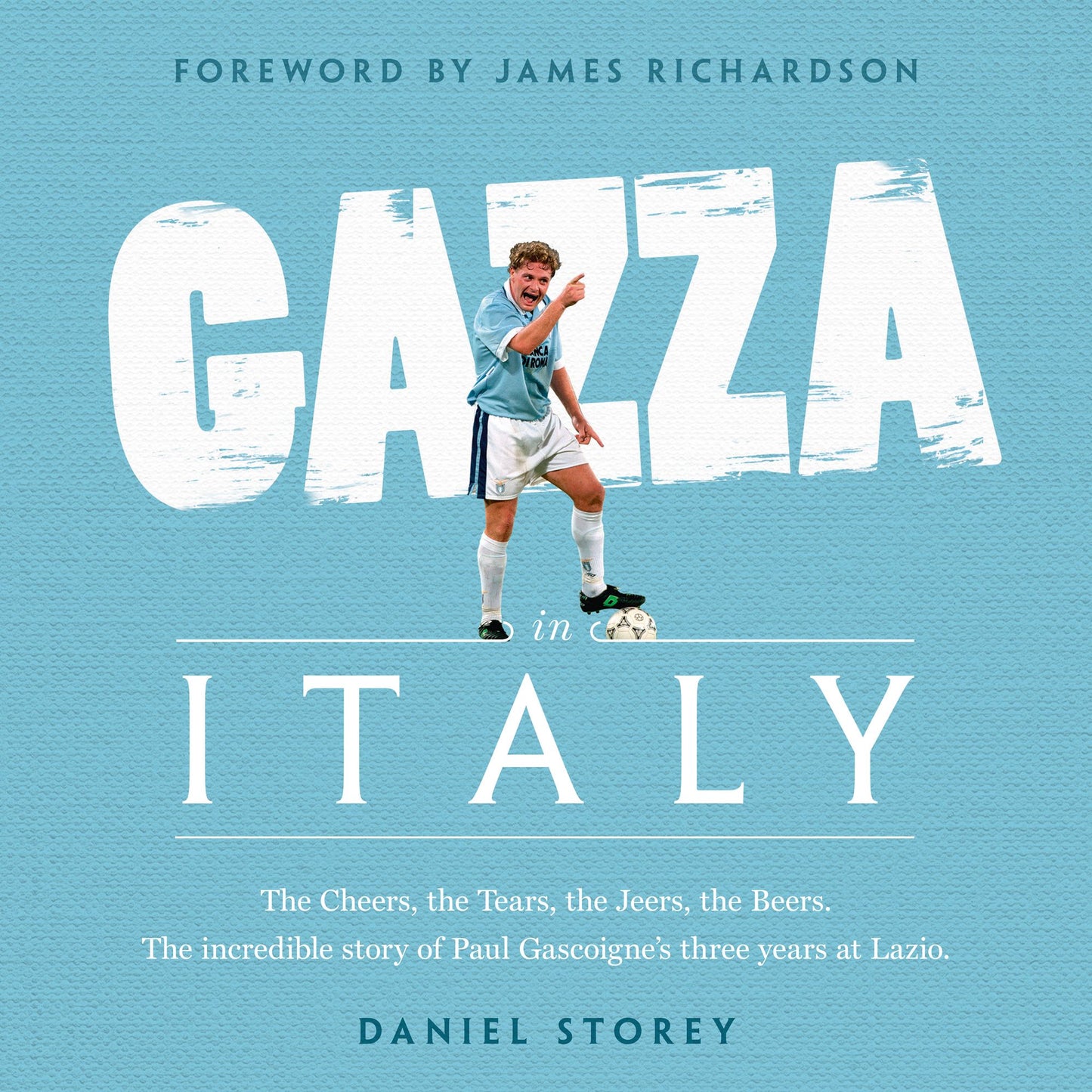 Gazza in Italy: The Cheers, the Tears, the Jeers, the Beers. The incredible story of Paul Gascoigne's three years at Lazio.