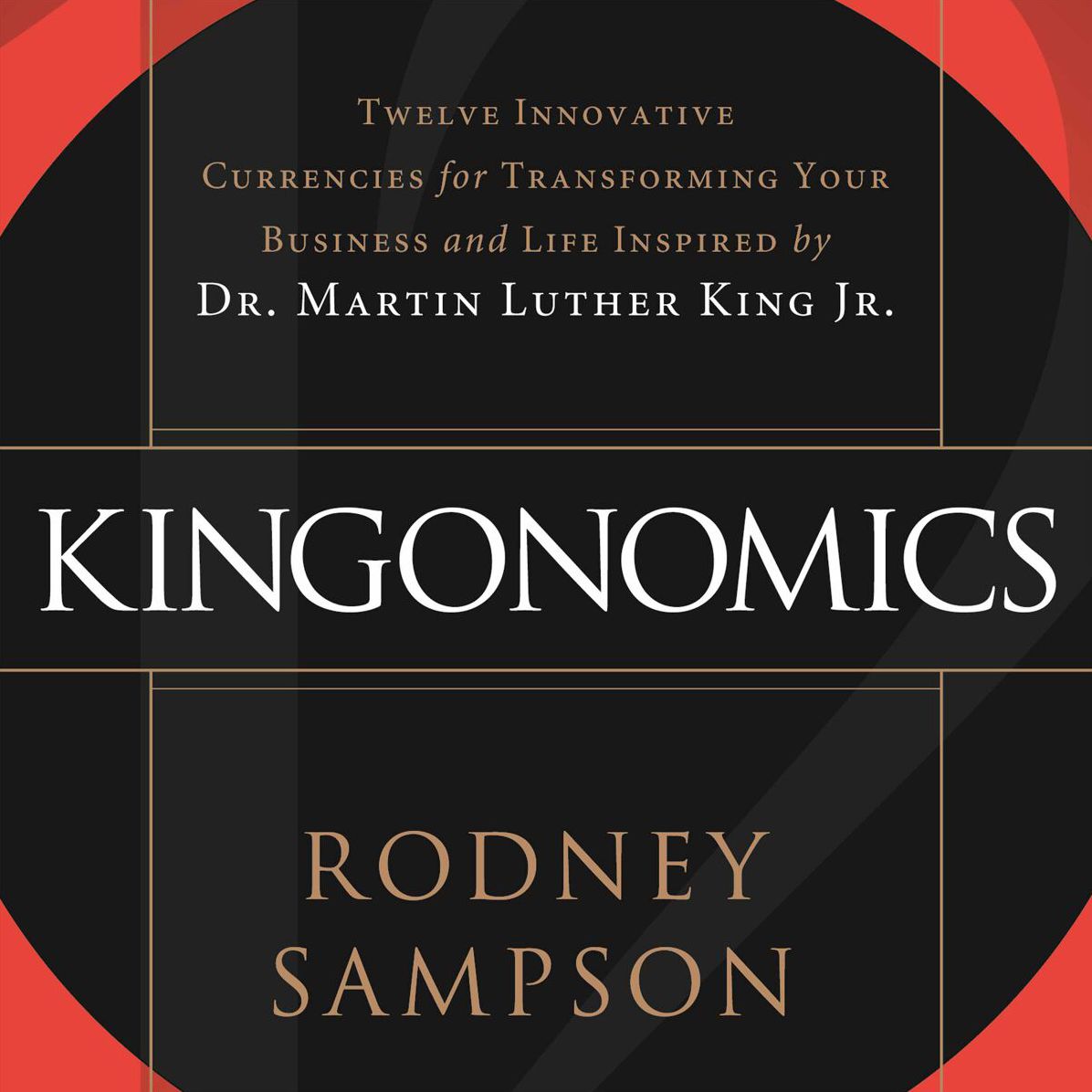 Kingonomics: Twelve Innovative Currencies for Transforming Your Business & Life, Inspired by Dr. Martin Luther King, Jr.