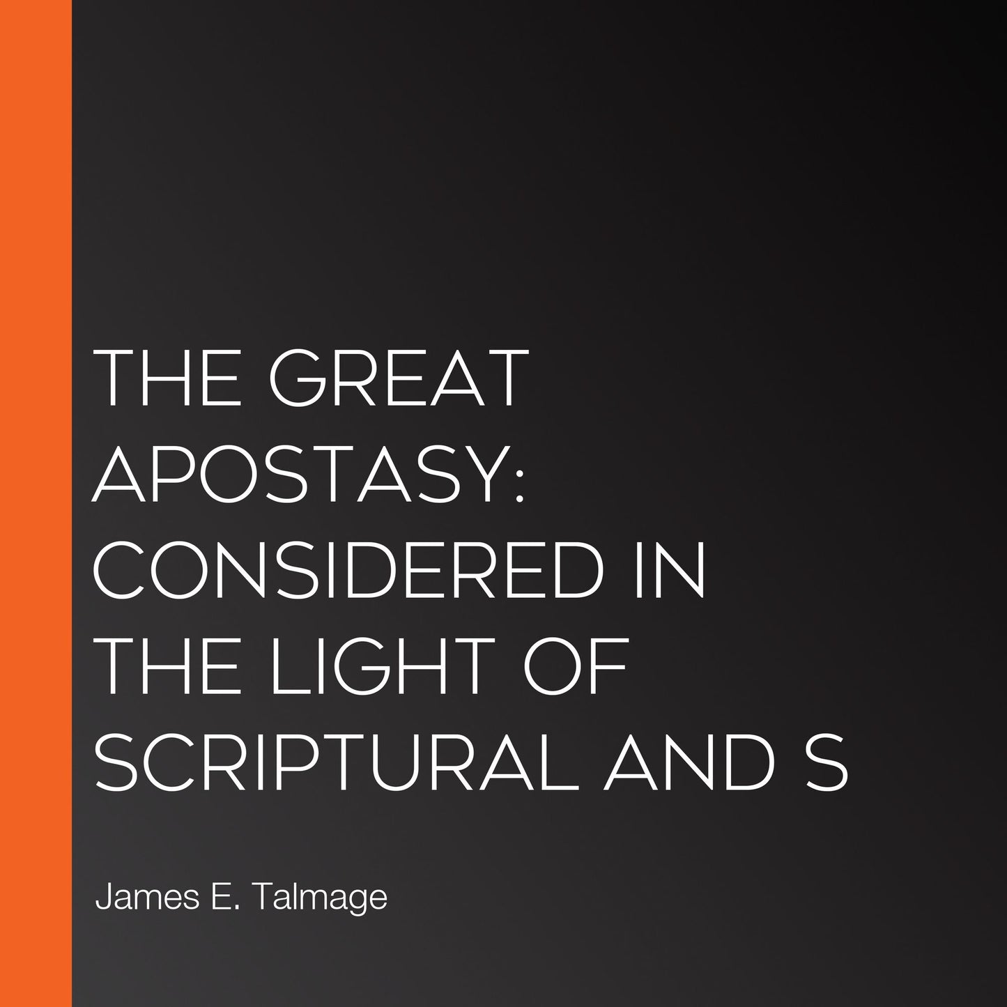 The Great Apostasy: Considered in the Light of Scriptural and S