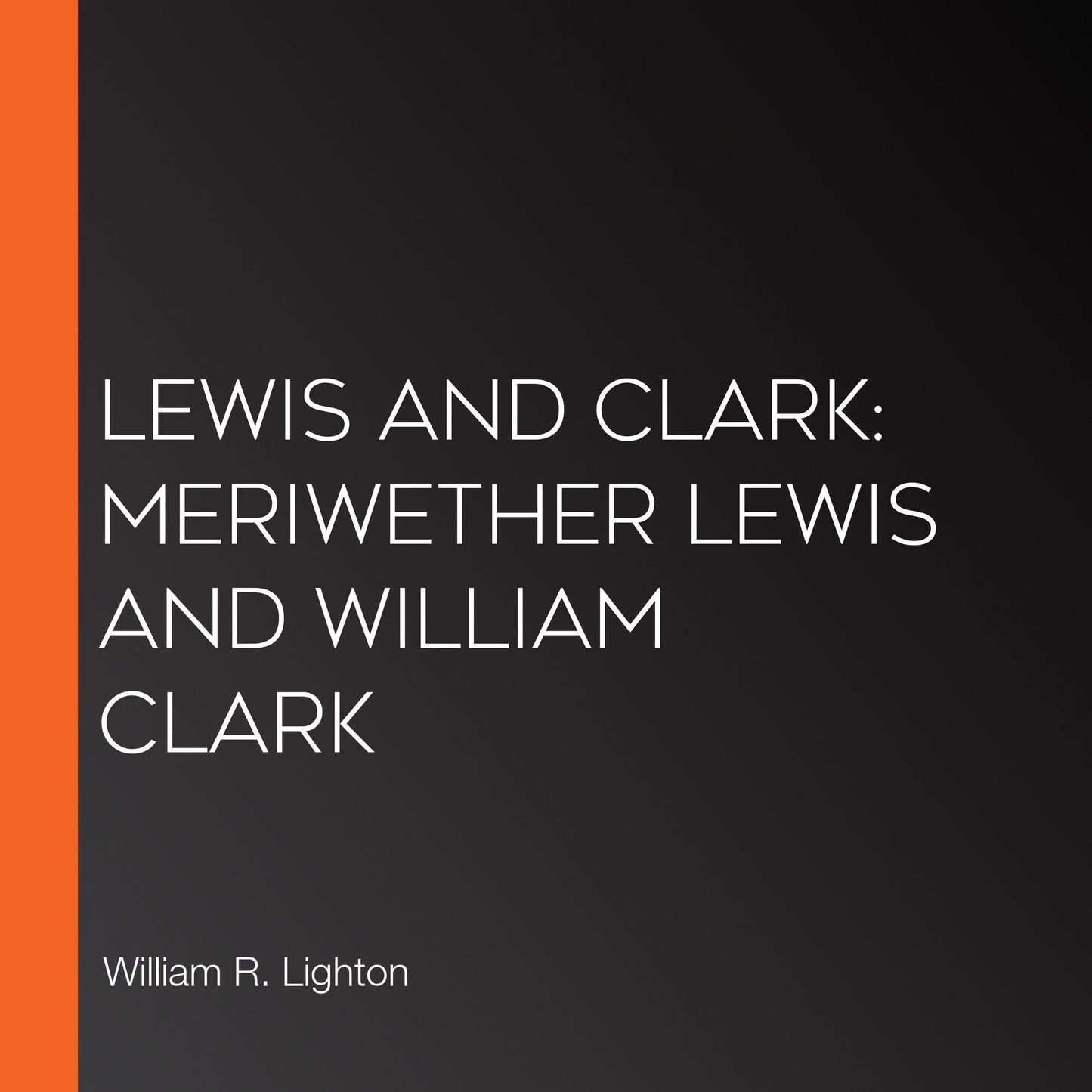 Lewis and Clark: Meriwether Lewis and William Clark