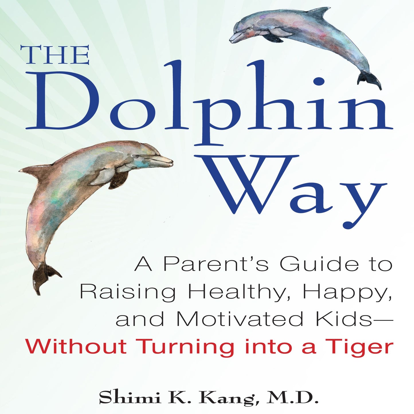 The Dolphin Way: A Parent's Guide to Raising Healthy, Happy, and Motivated Kids¿without Turning into a Tiger