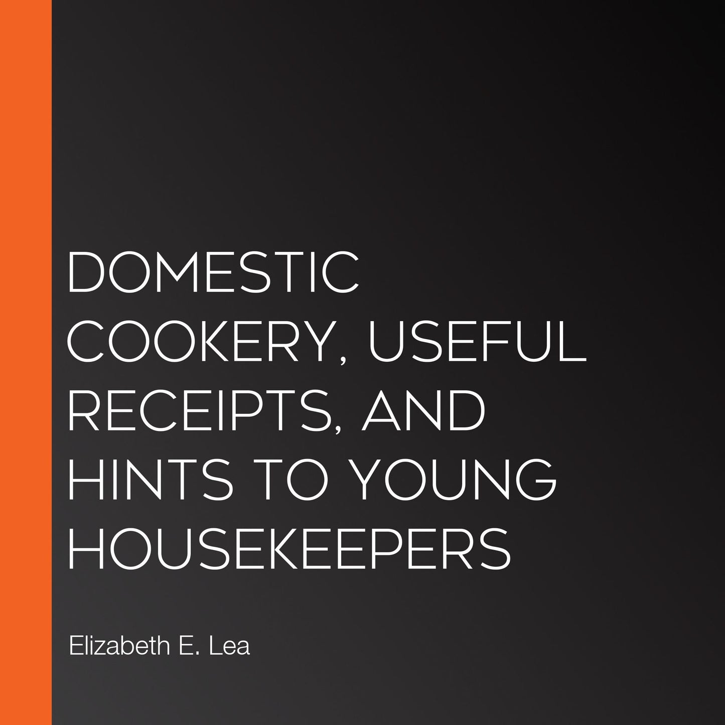 Domestic Cookery, Useful Receipts, and Hints to Young Housekeepers