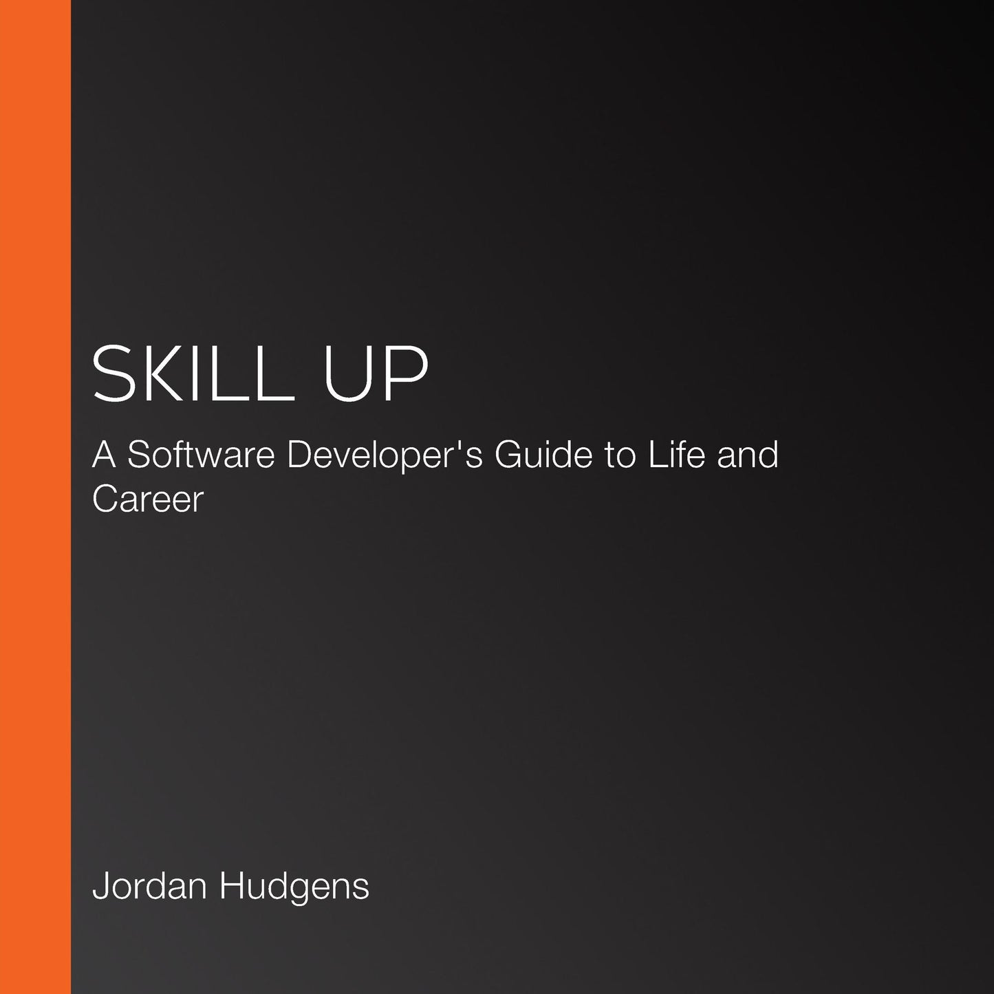 Skill Up: A Software Developer's Guide to Life and Career: 65 Steps to Becoming a Better Developer