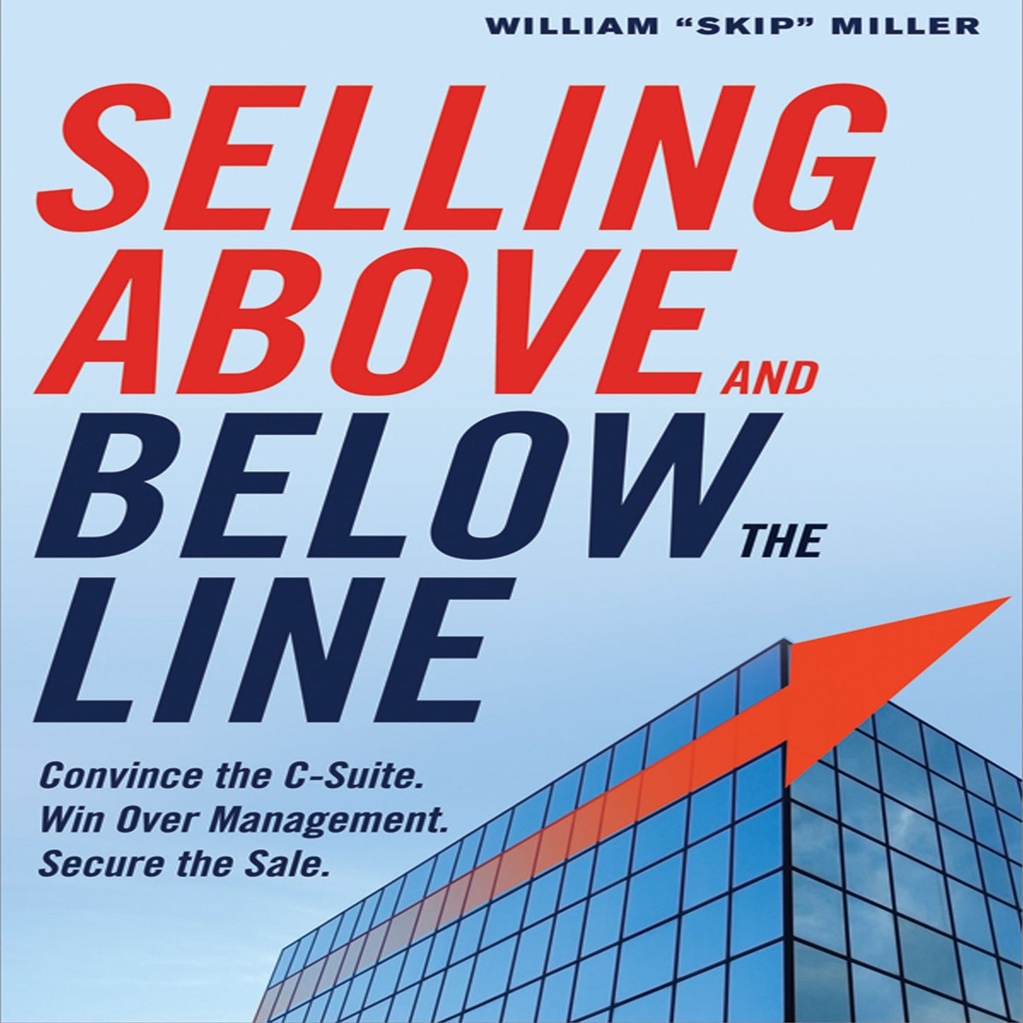 Selling Above and Below the Line : Convince the C-suite. Win over Management. Secure the Sale.