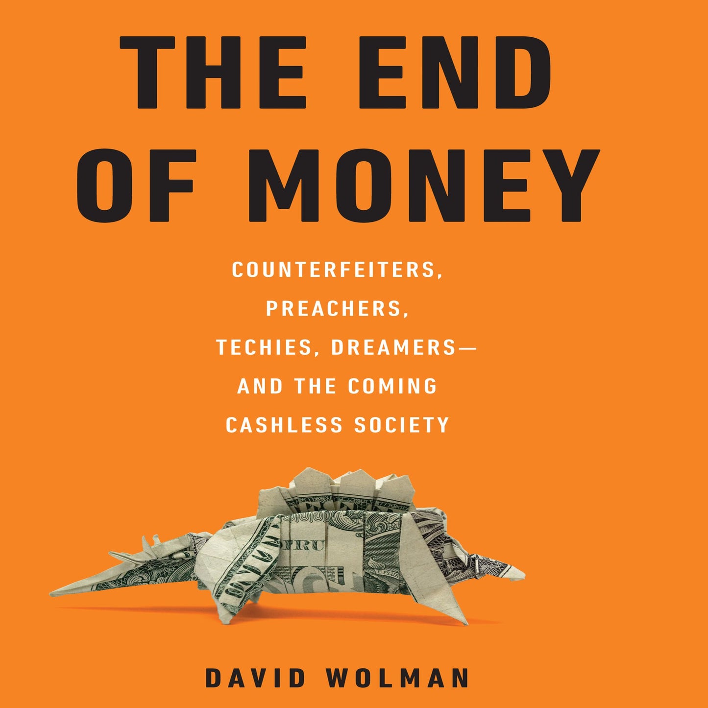 The End of Money: Counterfeiters, Preachers, Techies, Dreamers--and the Coming Cashless Society