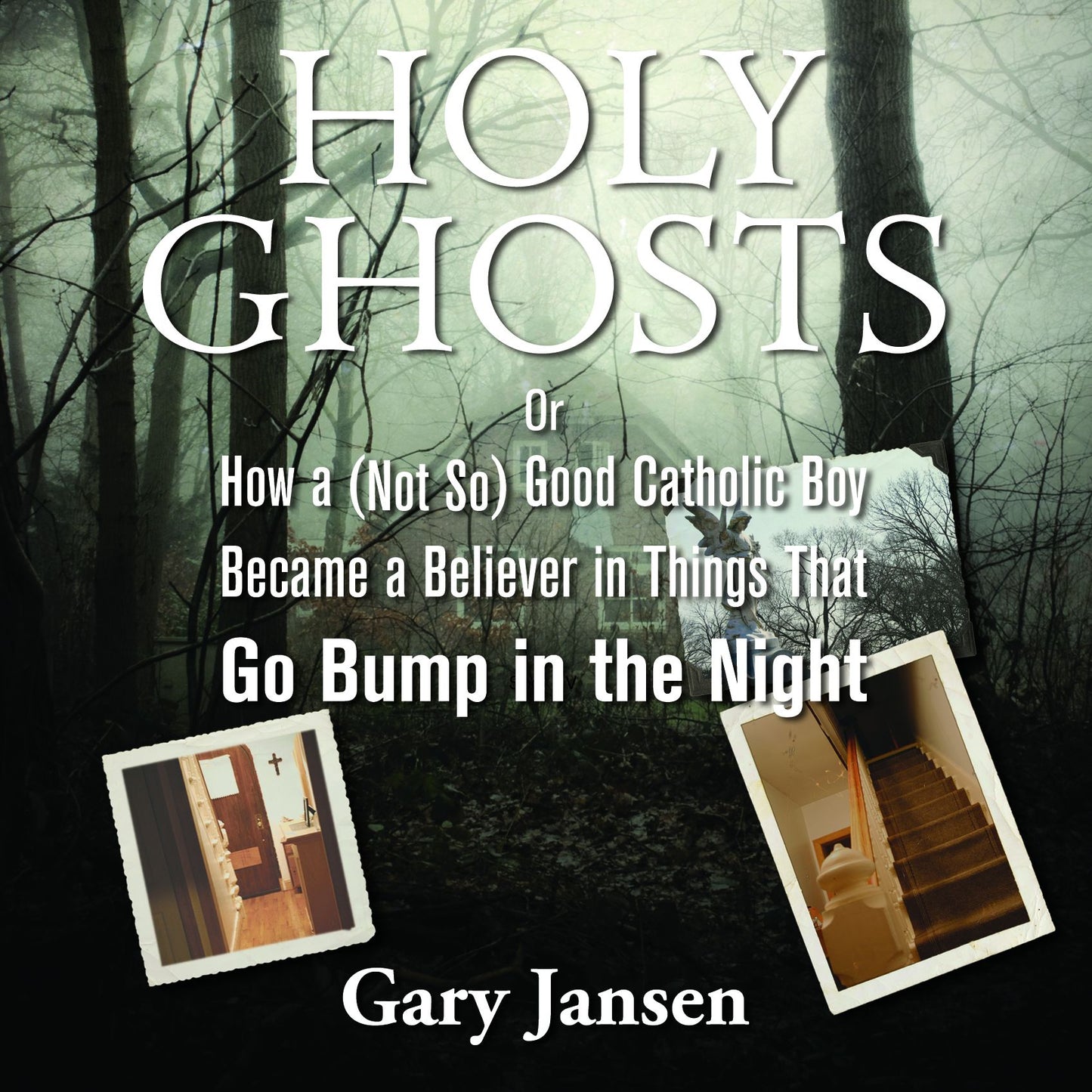 Holy Ghosts: Or How a Not-so Good Catholic Boy Became a Believer in Things That Go Bump in the Night