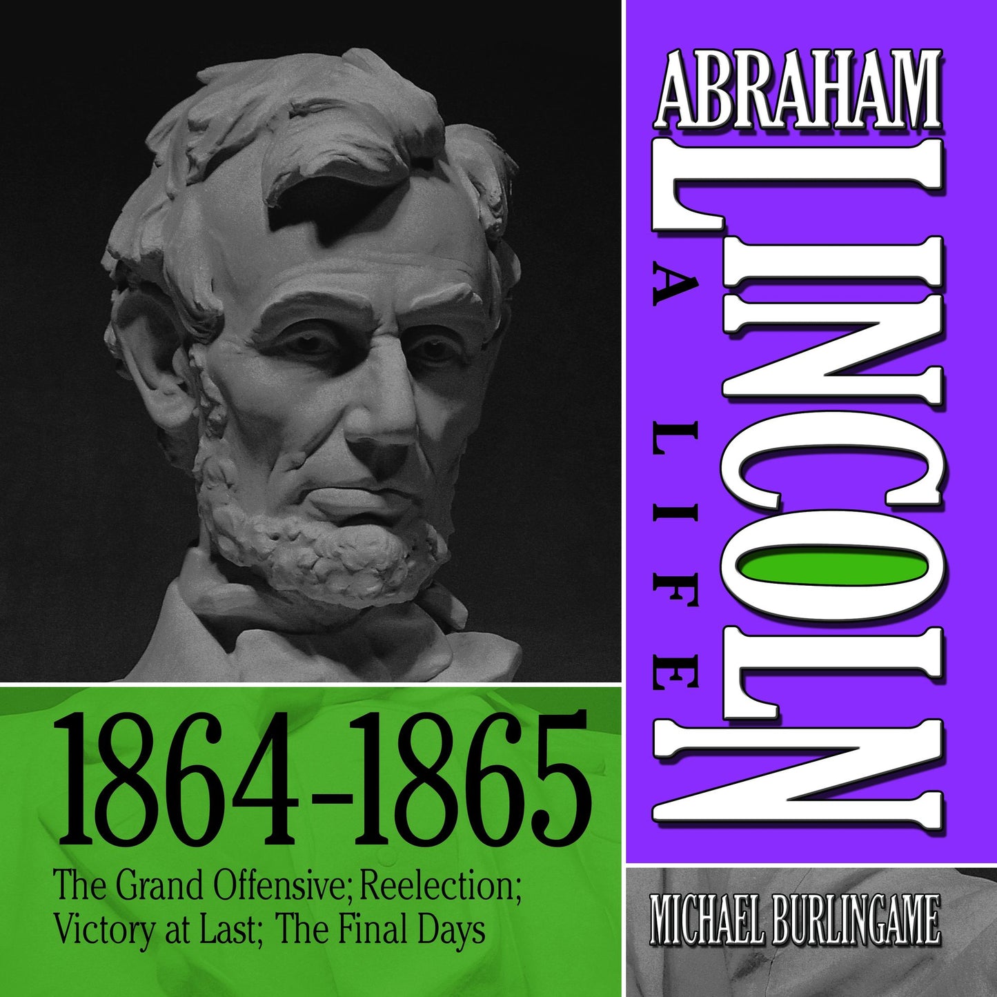 Abraham Lincoln: A Life 1864-1865: The Grand Offensive; Reelection; Victory at Last; The Final Days