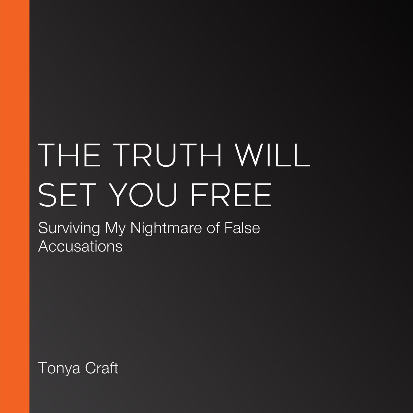 The Truth Will Set You Free: Surviving My Nightmare of False Accusations