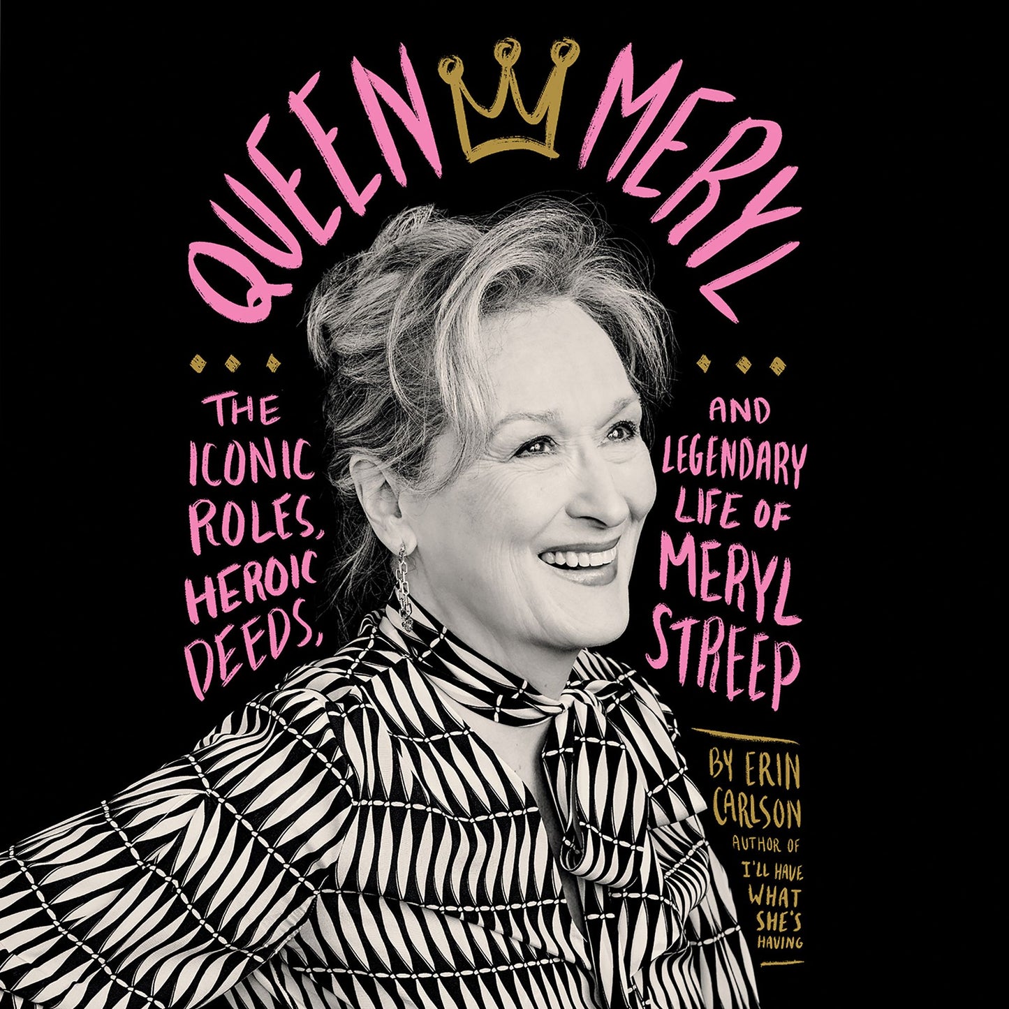 Queen Meryl: The Iconic Roles, Heroic Deeds, and Legendary Life of Meryl Streep