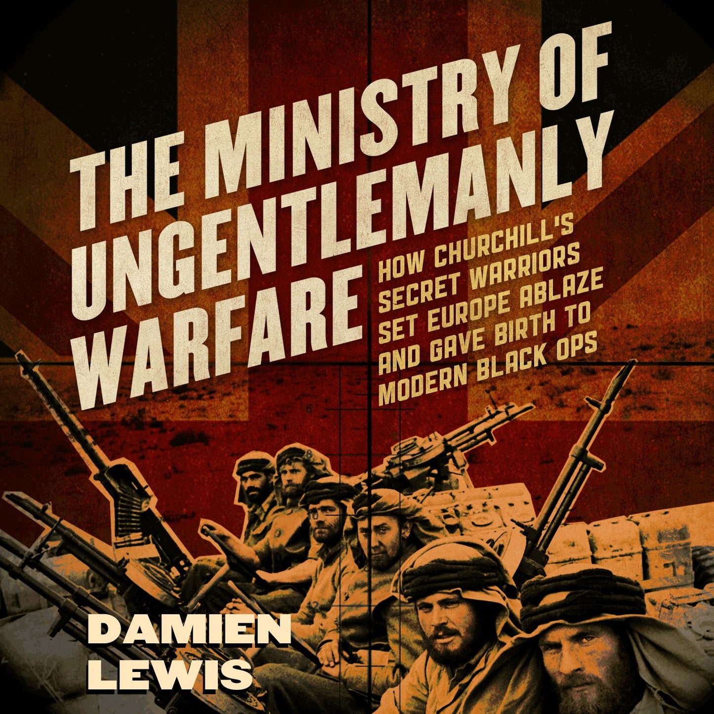 The Ministry of Ungentlemanly Warfare : How Churchill's Secret Warriors Set Europe Ablaze and Gave Birth to Modern Black Ops