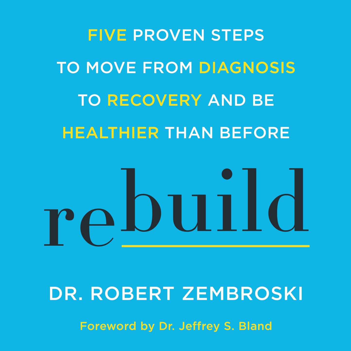 Rebuild : Five Proven Steps to Move from Diagnosis to Recovery and Be Healthier Than Before