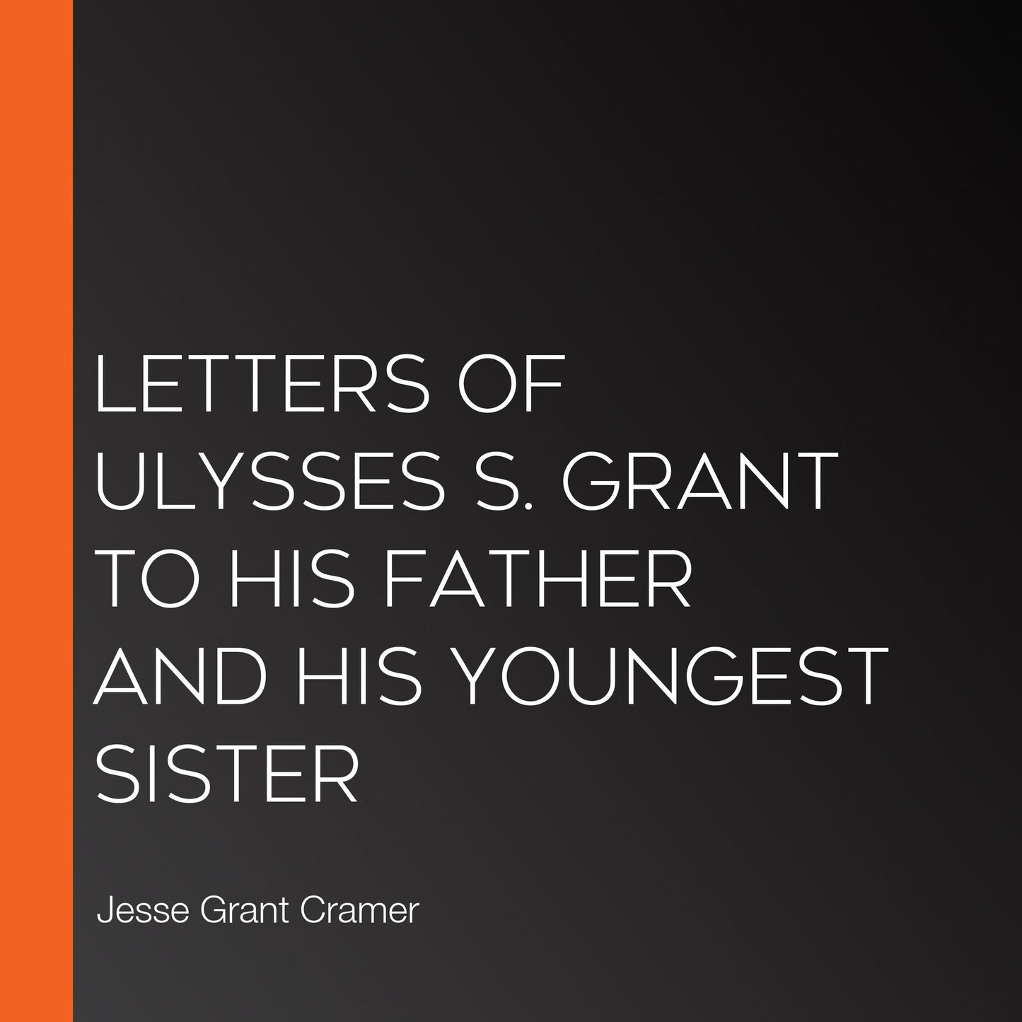 Letters of Ulysses S. Grant to His Father and His Youngest Sister