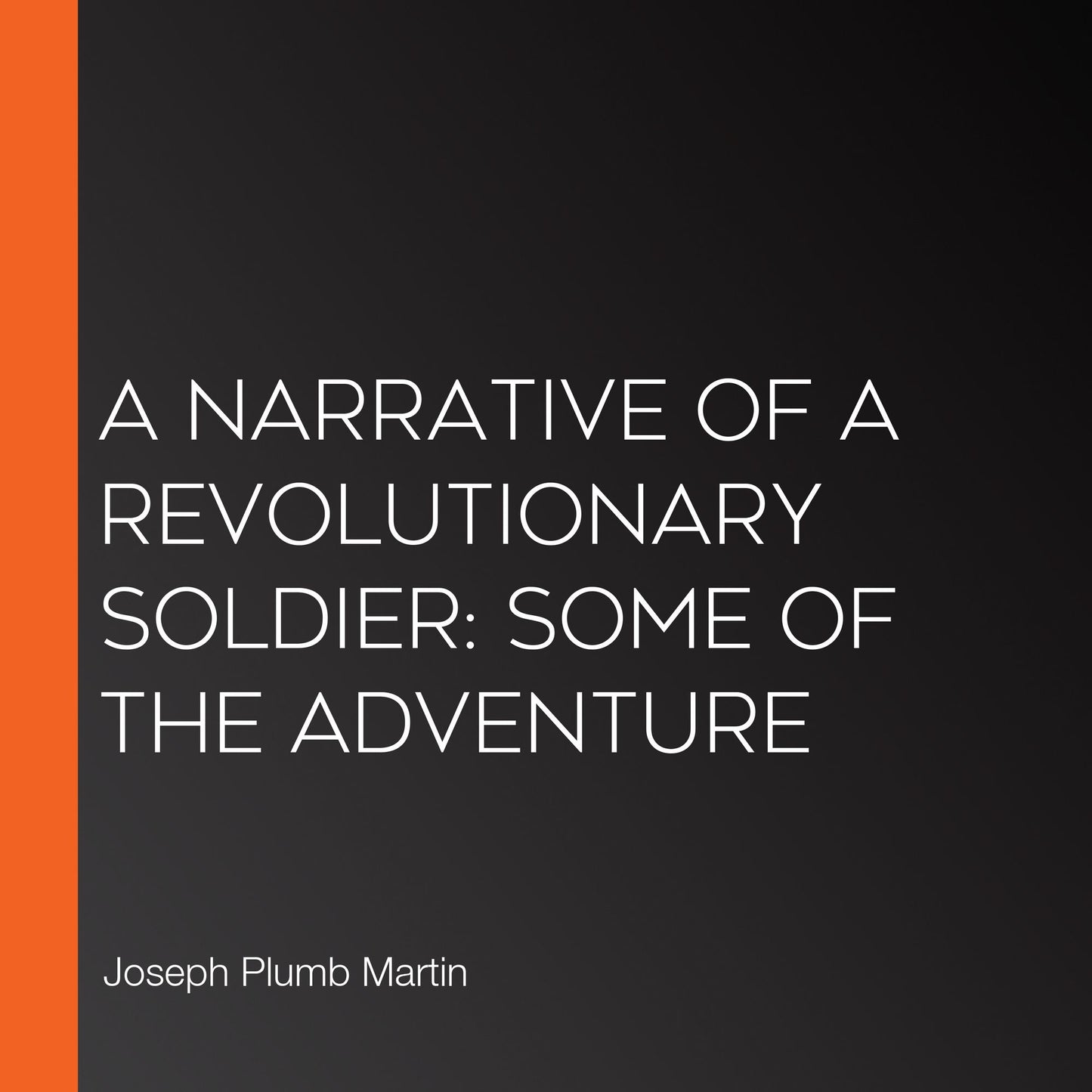 A Narrative of a Revolutionary Soldier: Some of the Adventure