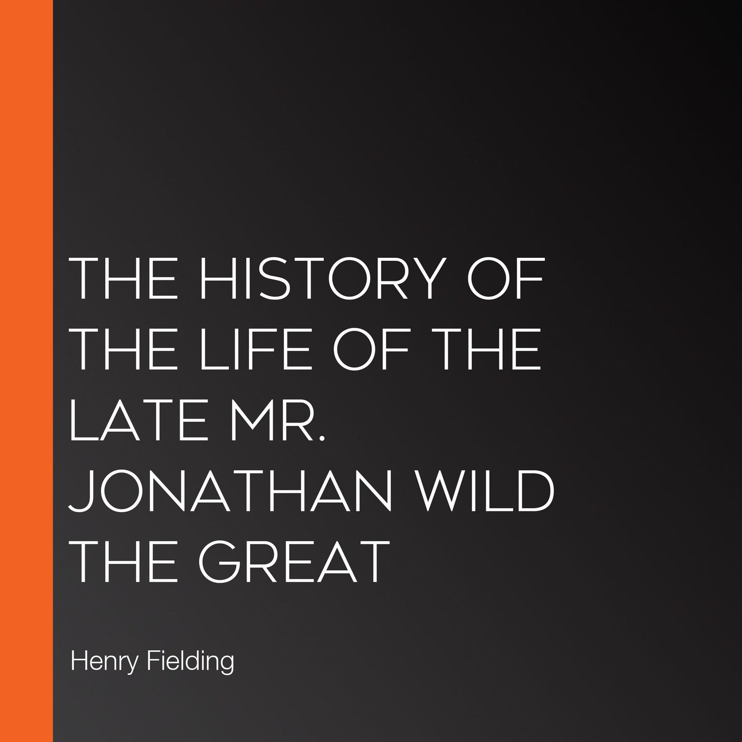 The History of the Life of the Late Mr. Jonathan Wild the Great