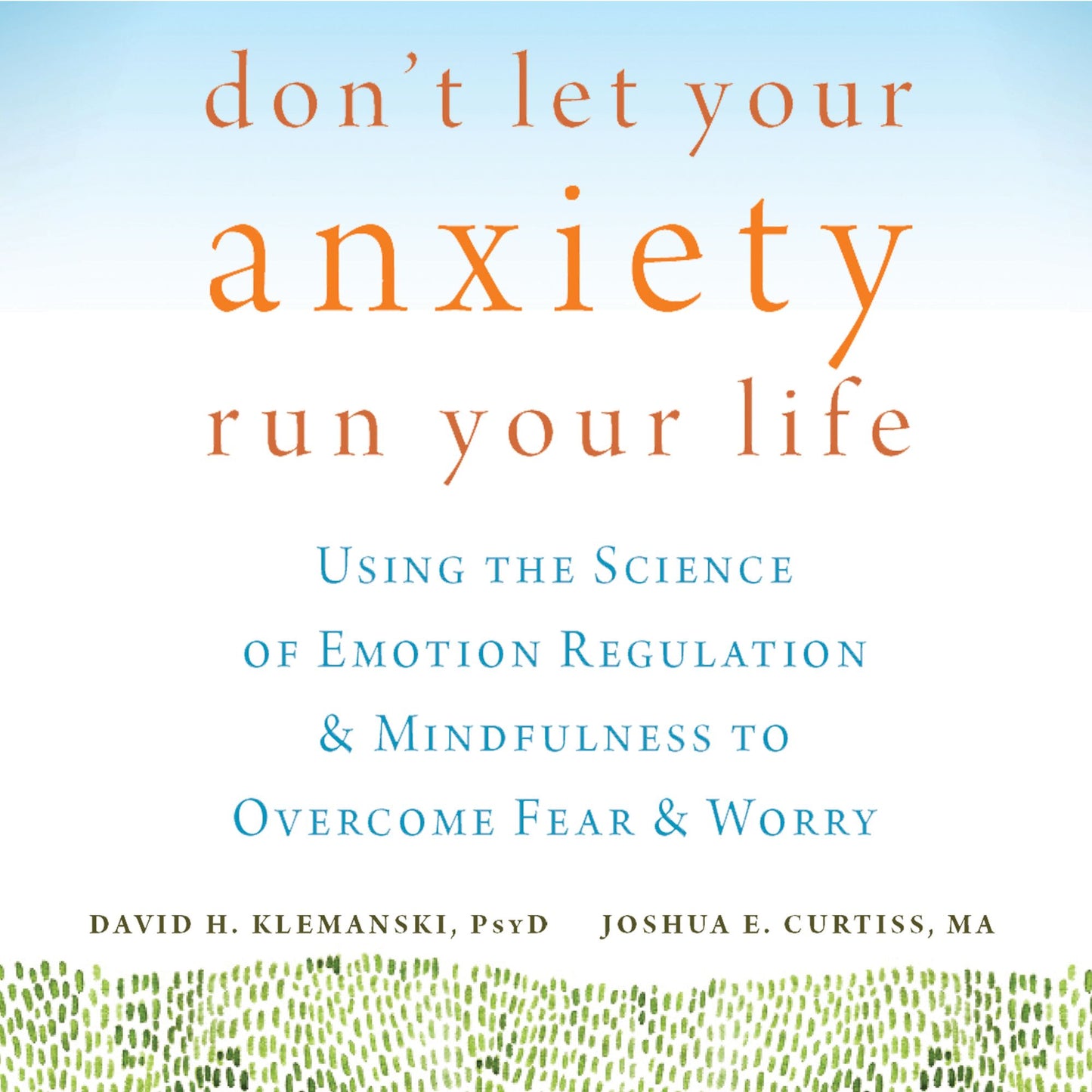 Don't Let Your Anxiety Run Your Life: Using the Science of Emotion Regulation and Mindfulness to Overcome Fear and Worry
