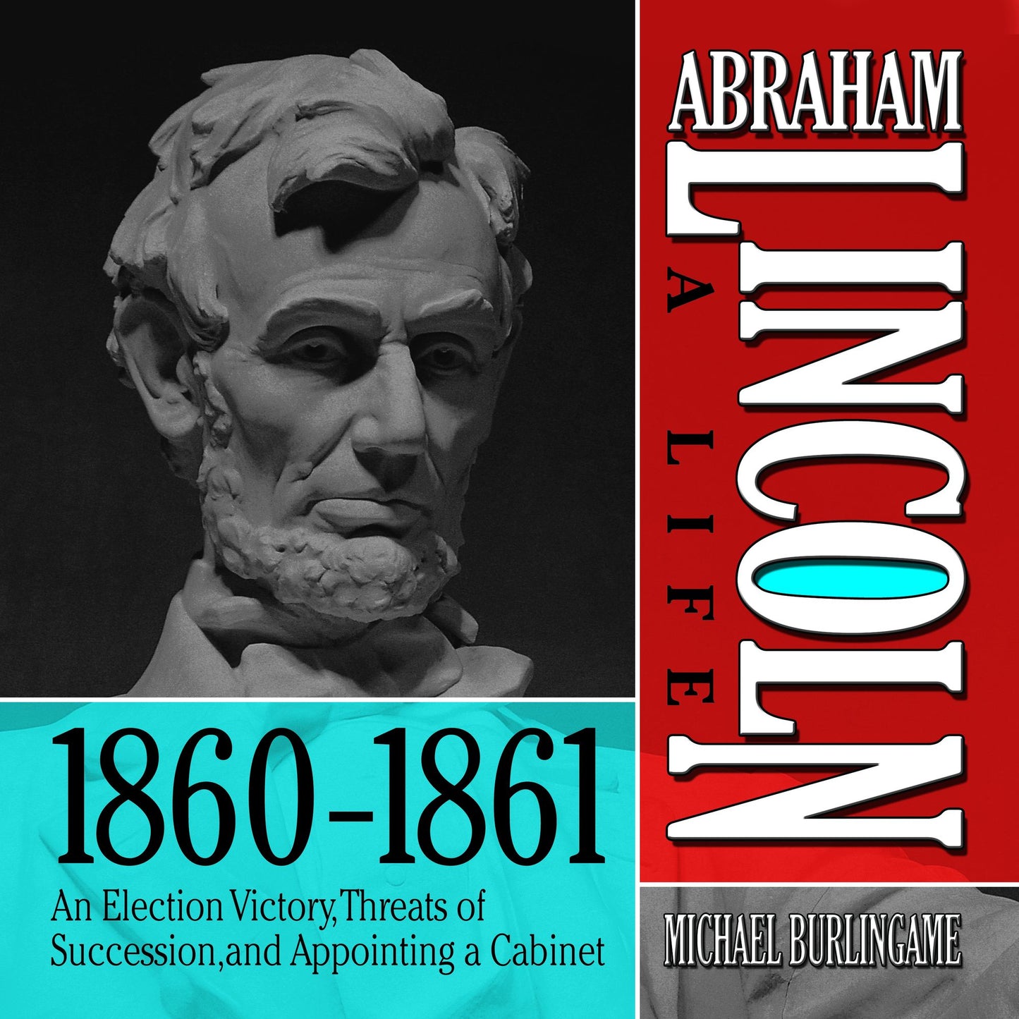 Abraham Lincoln: A Life 1860-1861: An Election Victory, Threats of Secession, and Appointing a Cabinet