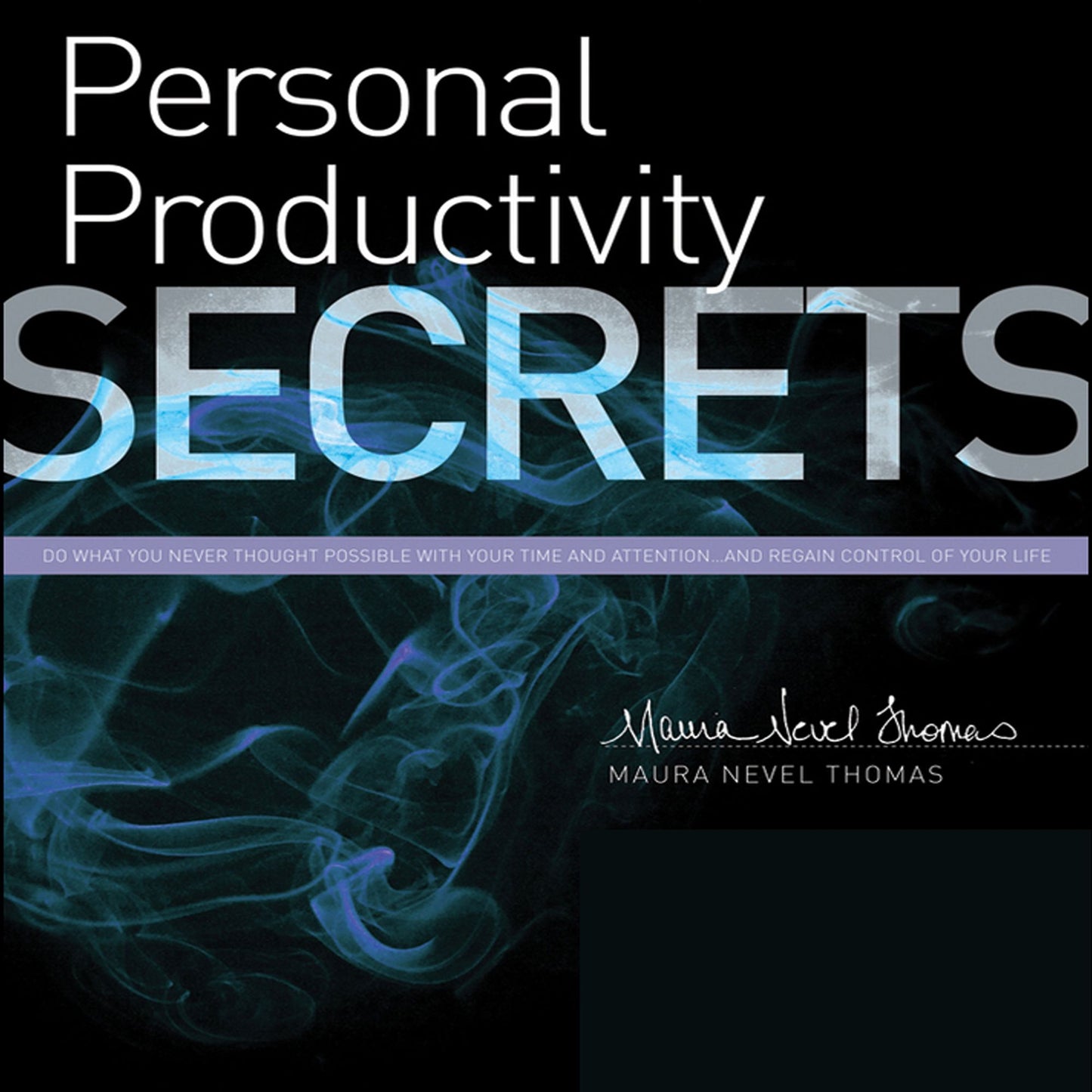 Personal Productivity Secrets: Do What You Never Thought Possible with Your Time and Attention... and Regain Control of Your Life