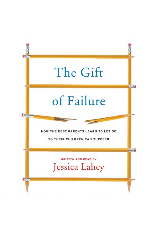 The Gift of Failure: How the Best Parents Learn to Let Go So Their Children Can Succeed