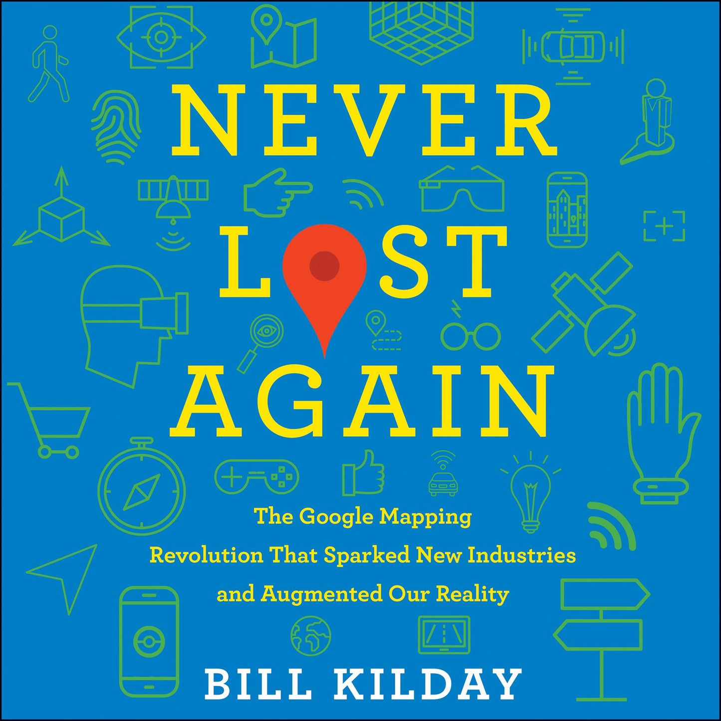 Never Lost Again: The Google Mapping Revolution That Sparked New Industries and Augmented Our Reality