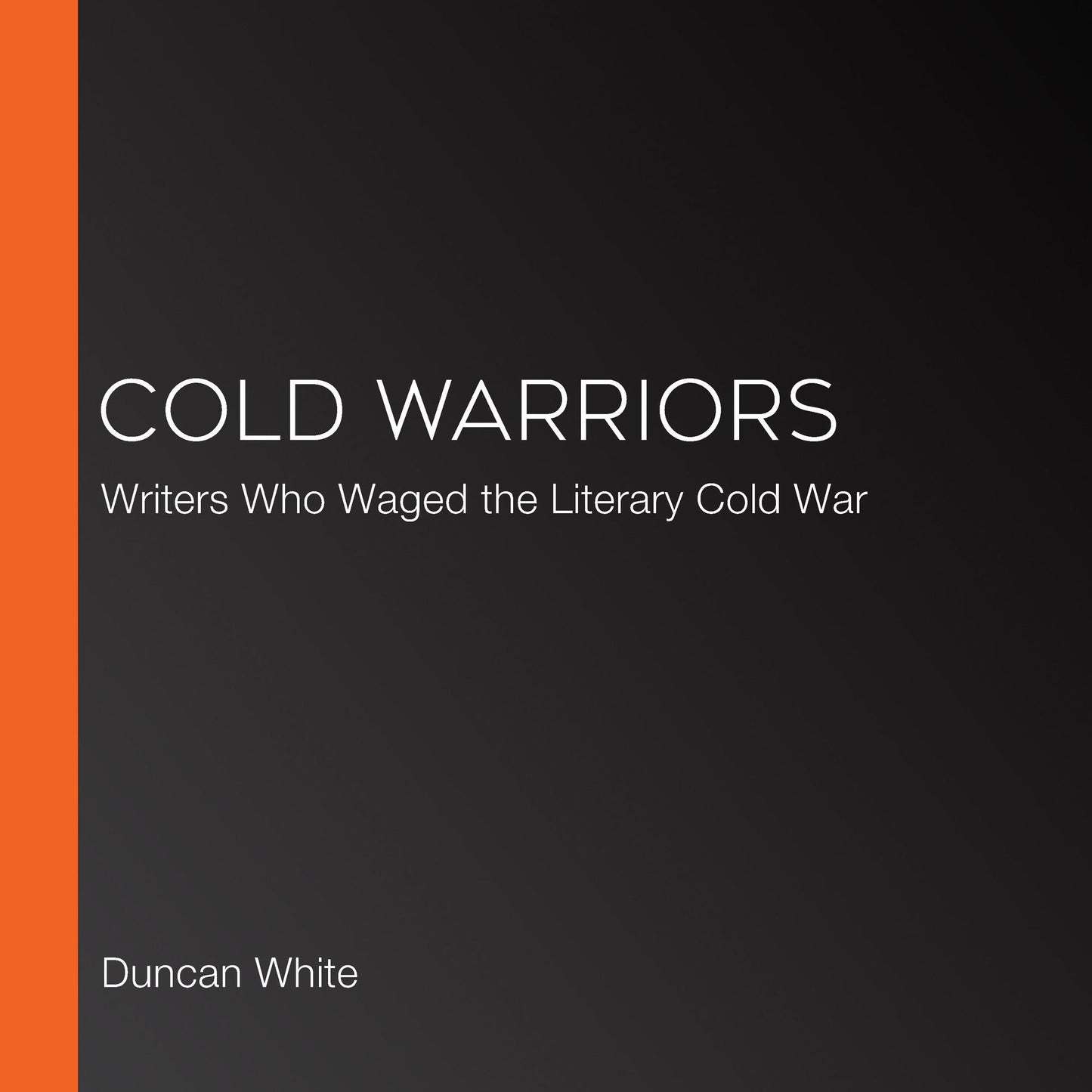 Cold Warriors: Writers Who Waged the Literary Cold War