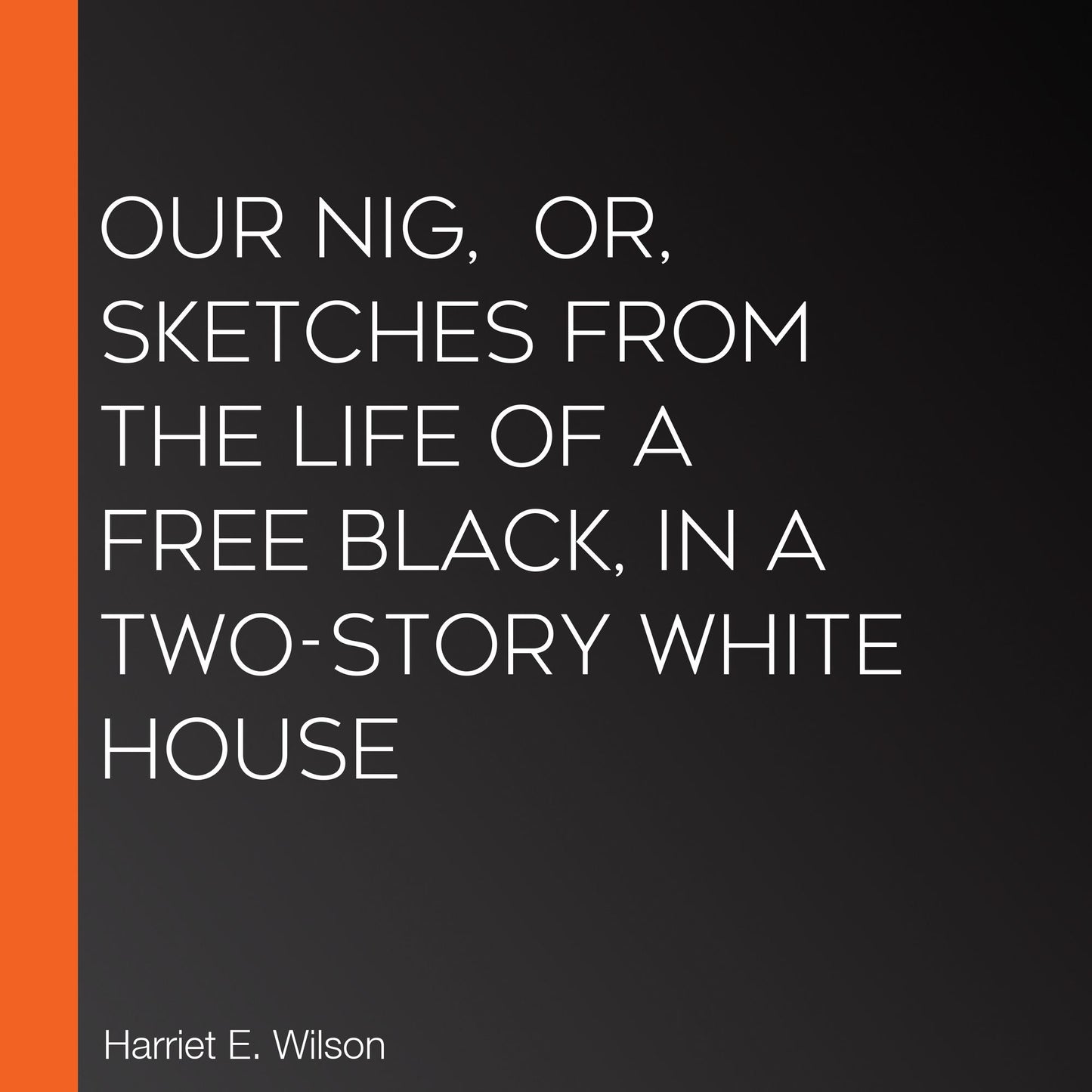Our Nig, or, Sketches from the Life of a Free Black, In A Two-Story White House