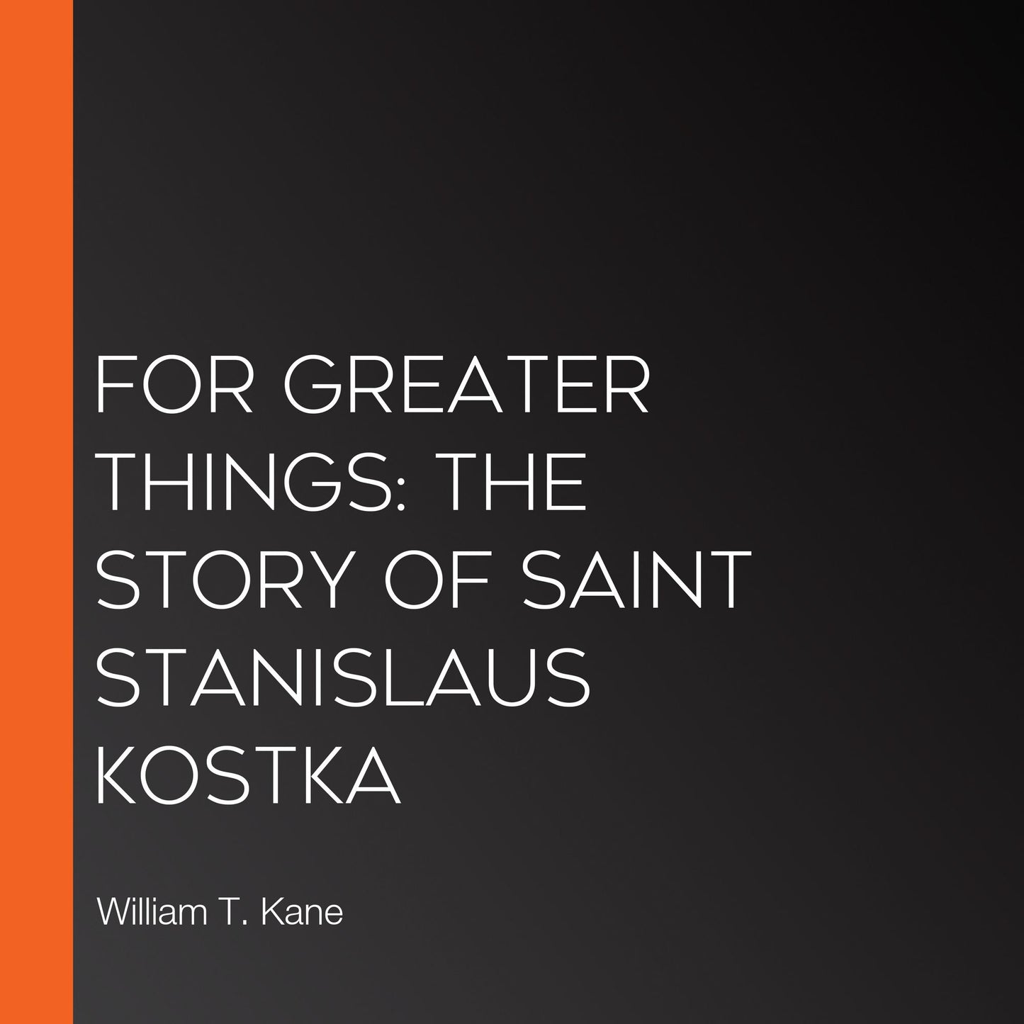 For Greater Things: The Story of Saint Stanislaus Kostka