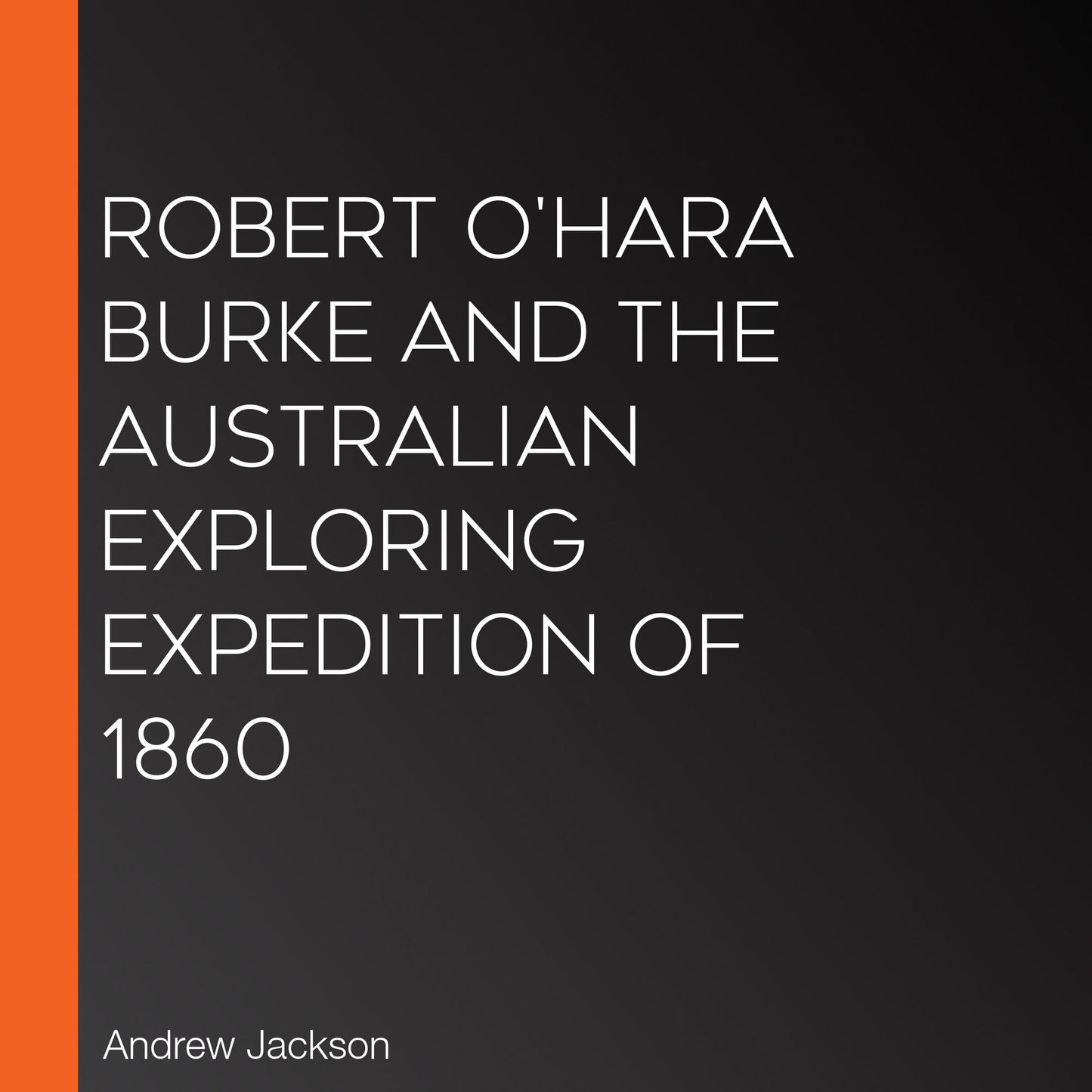 Robert O'Hara Burke and the Australian Exploring Expedition of 1860