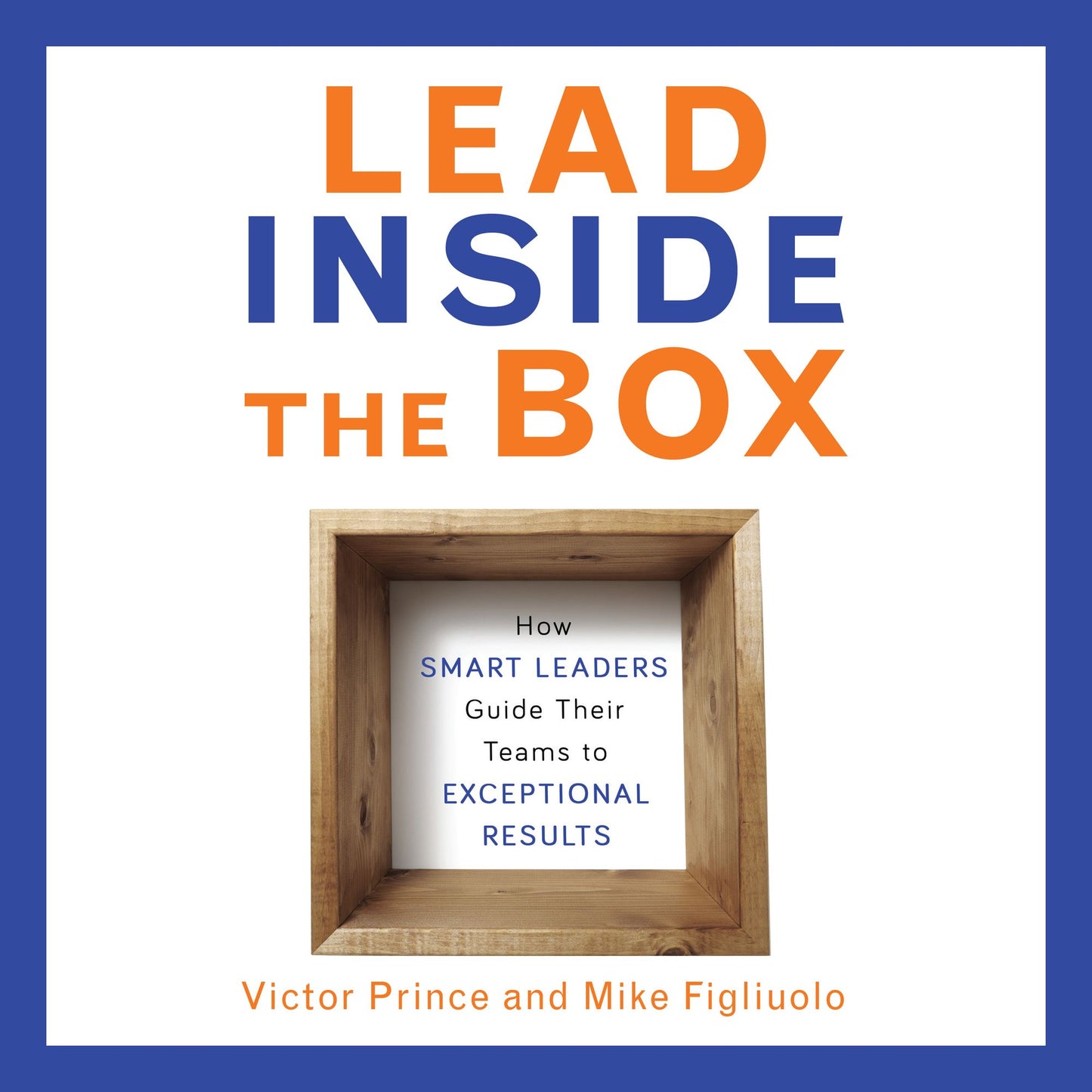 Lead Inside the Box: How Smart Leaders Guide Their Teams to Exceptional Results