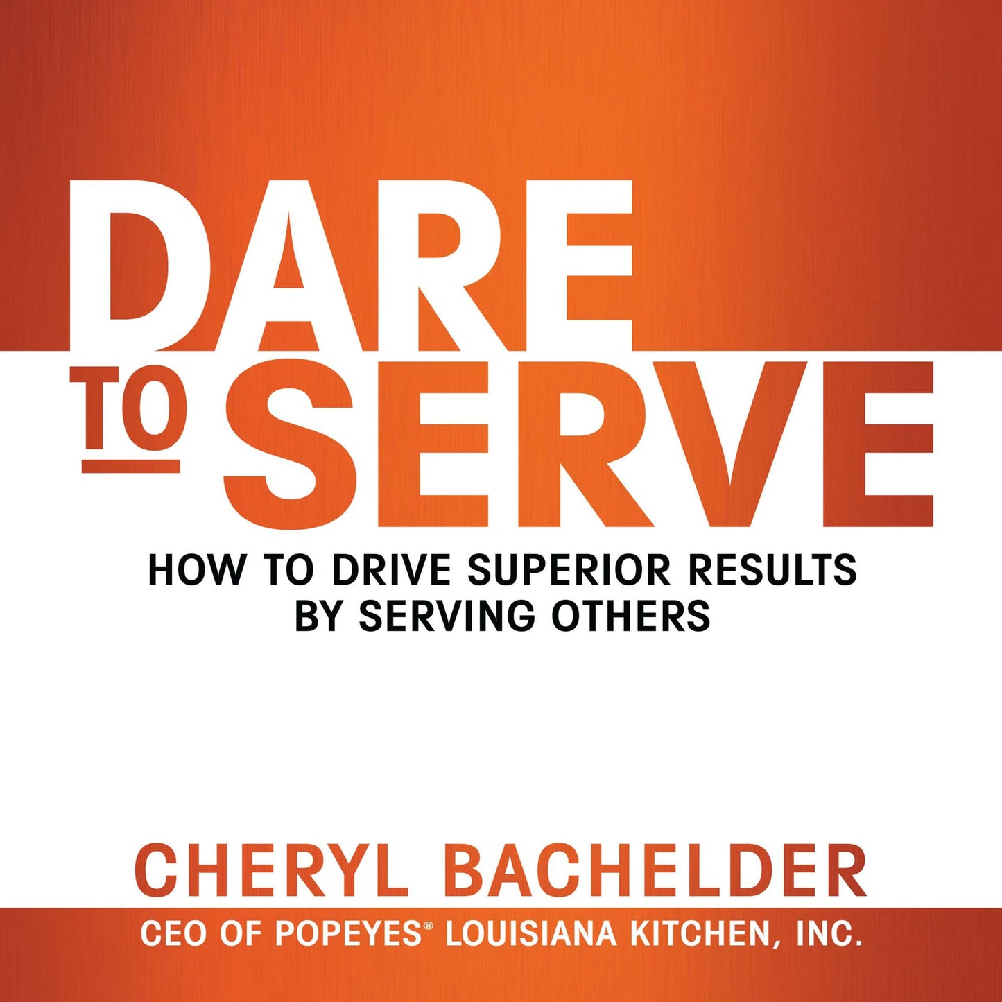 Dare to Serve: How to Drive Superior Results by Serving Others