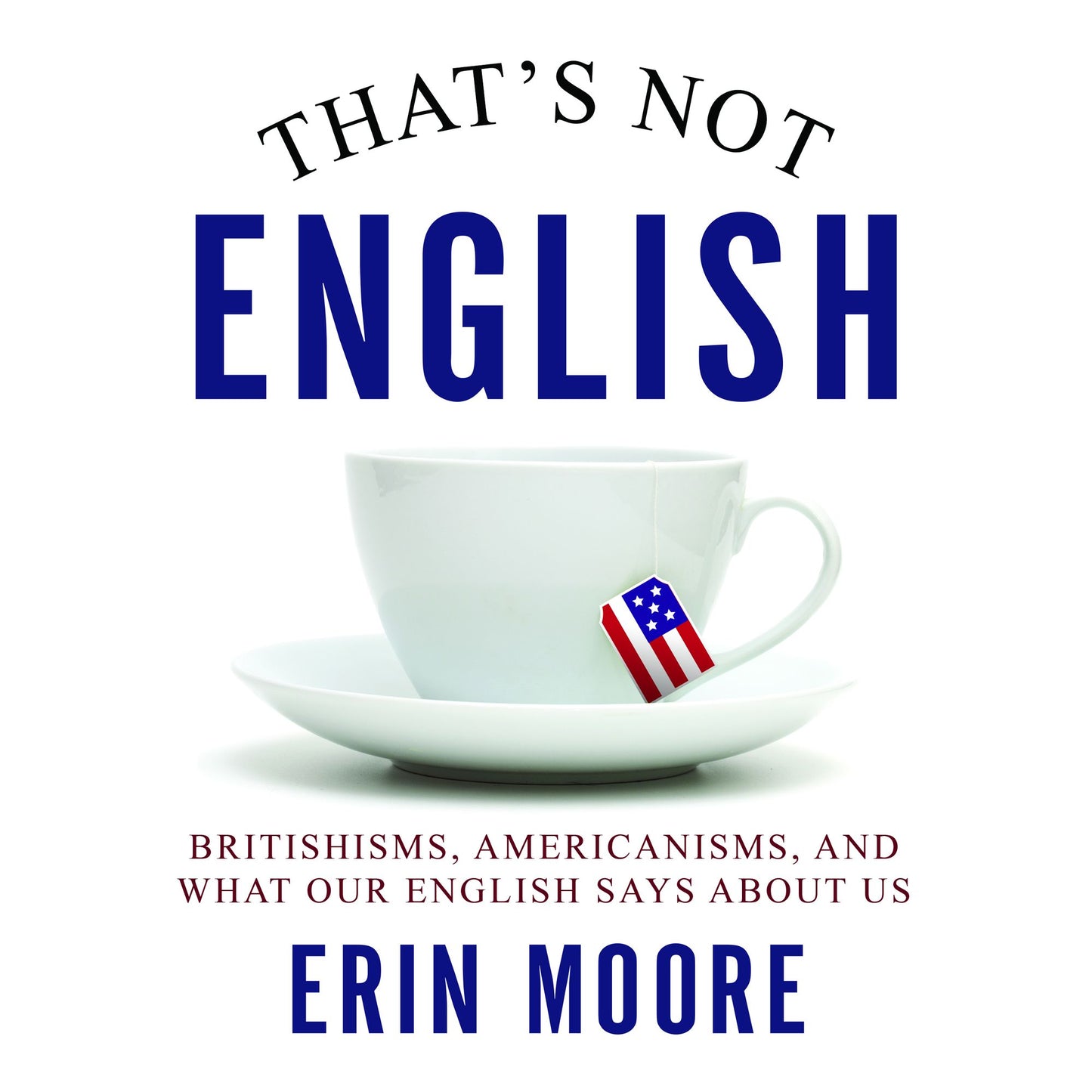 That's Not English: Britishisms, Americanisms, and What Our English Says About Us