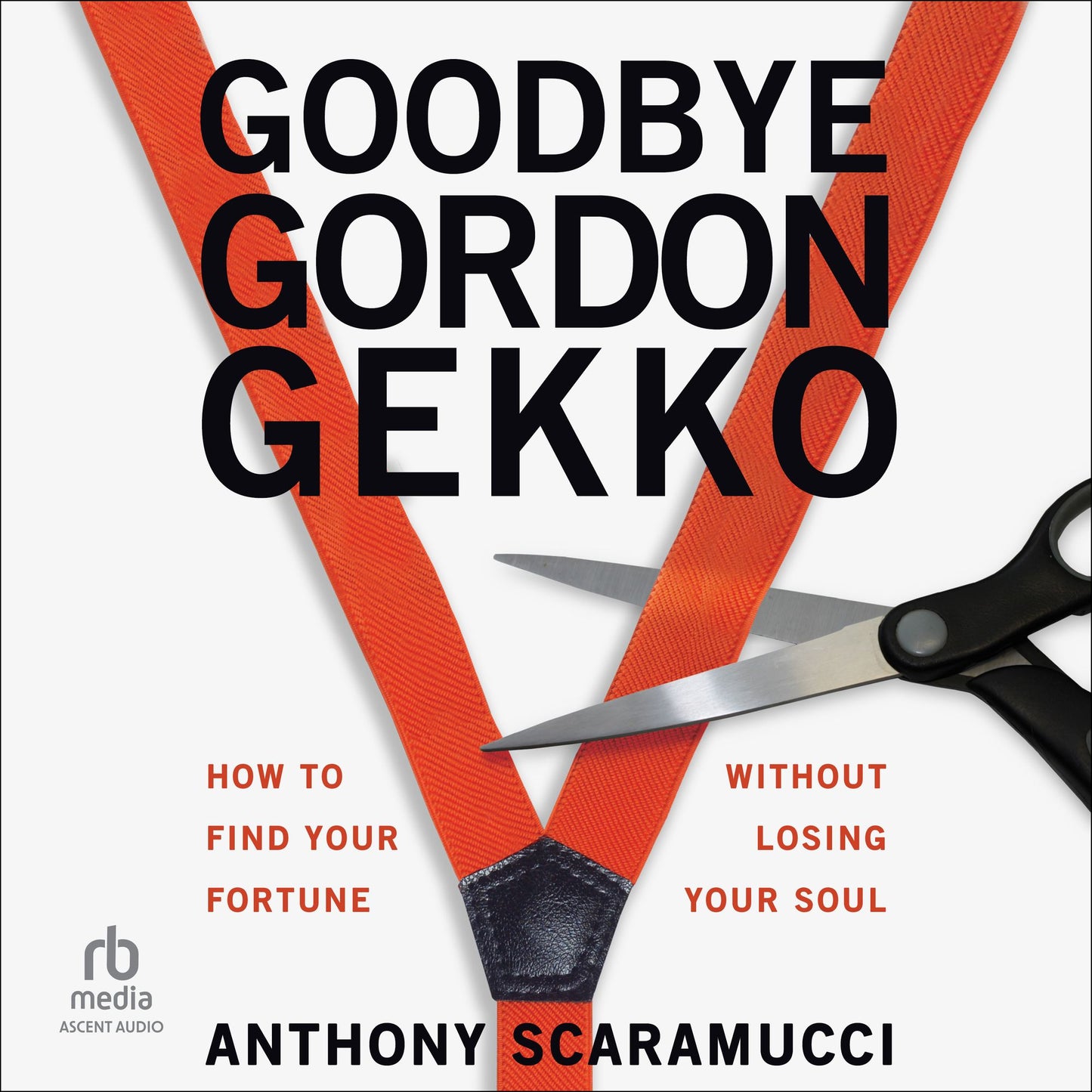 Goodbye Gordon Gekko: How to Find Your Fortune Without Losing Your Soul