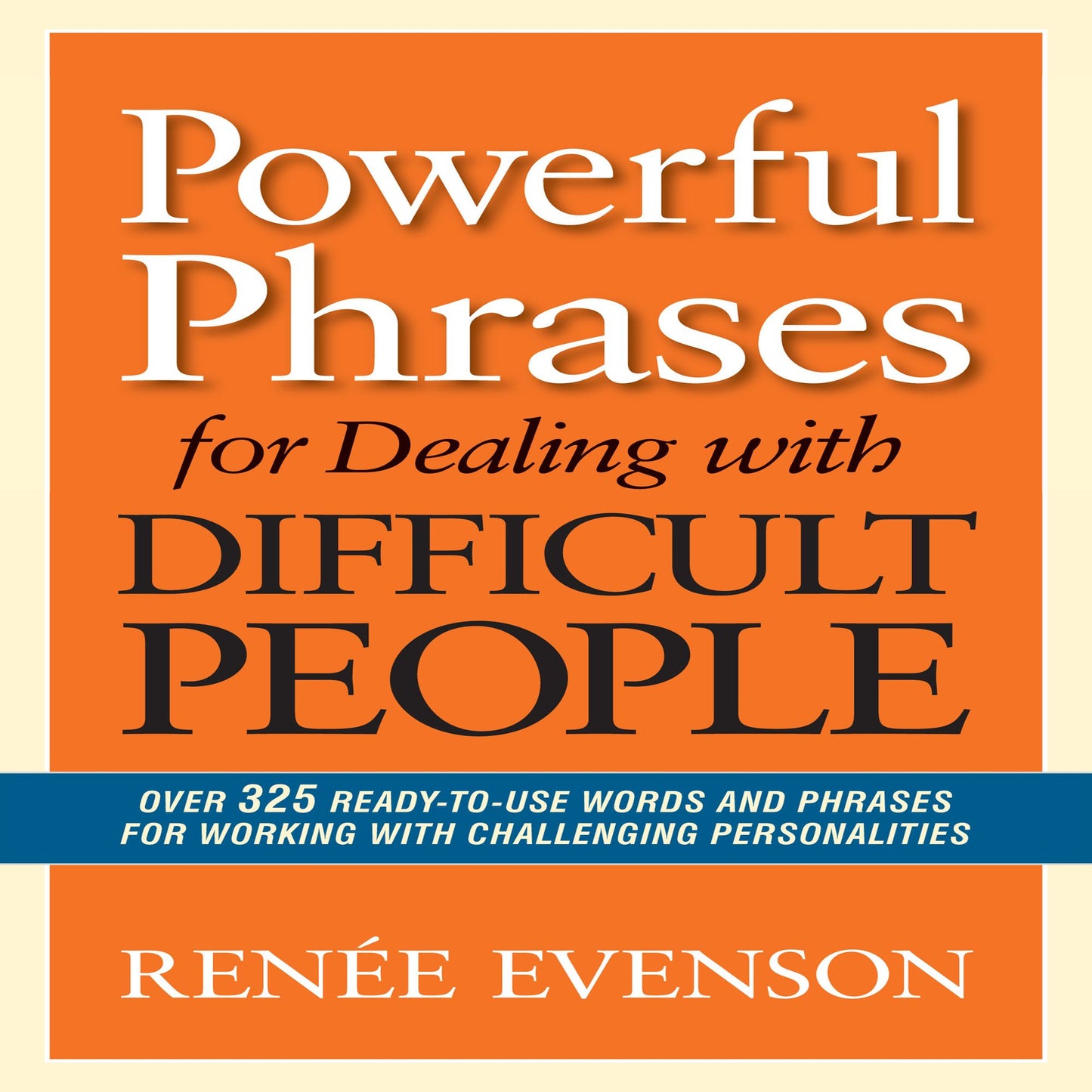 Powerful Phrases for Dealing with Difficult People: Over 325 Ready-to-Use Words and Phrases for Working with Challenging Personalities