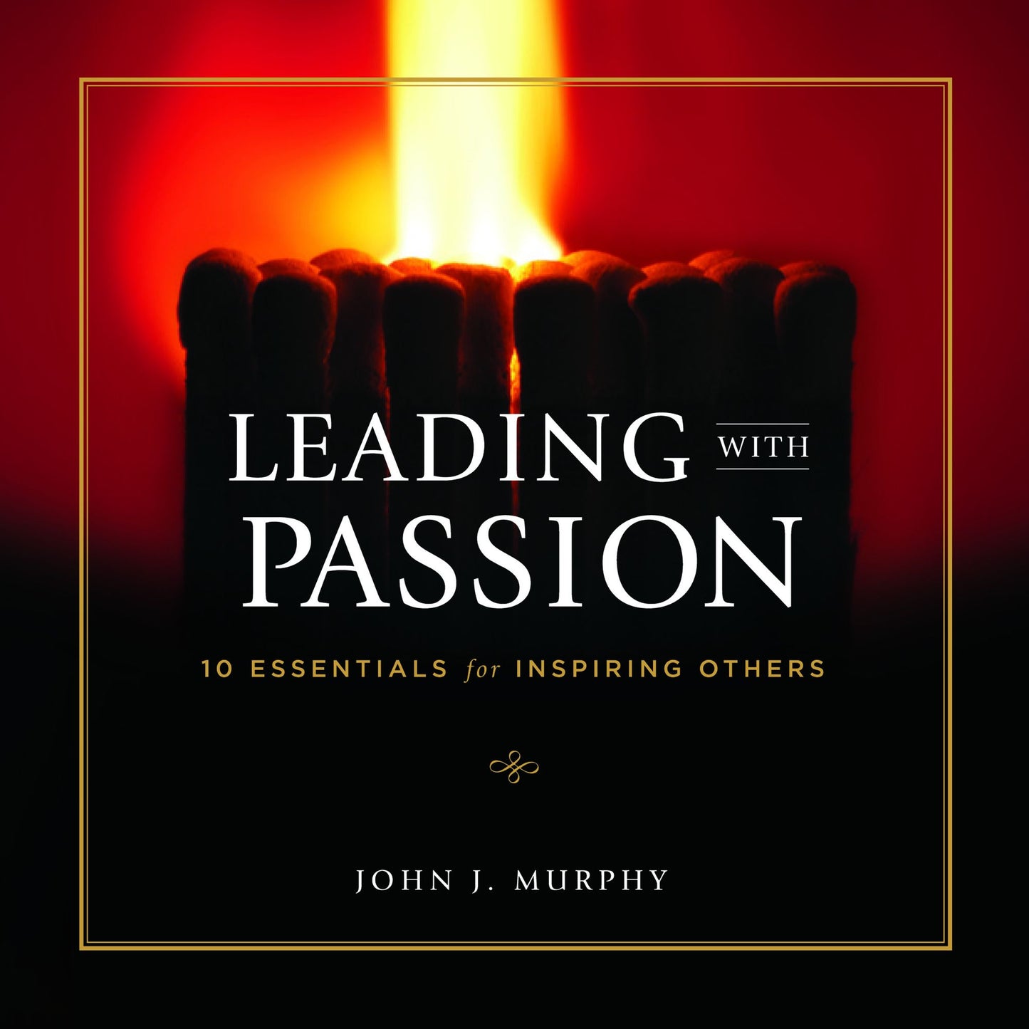 Leading With Passion: 10 Essentials for Inspiring Others