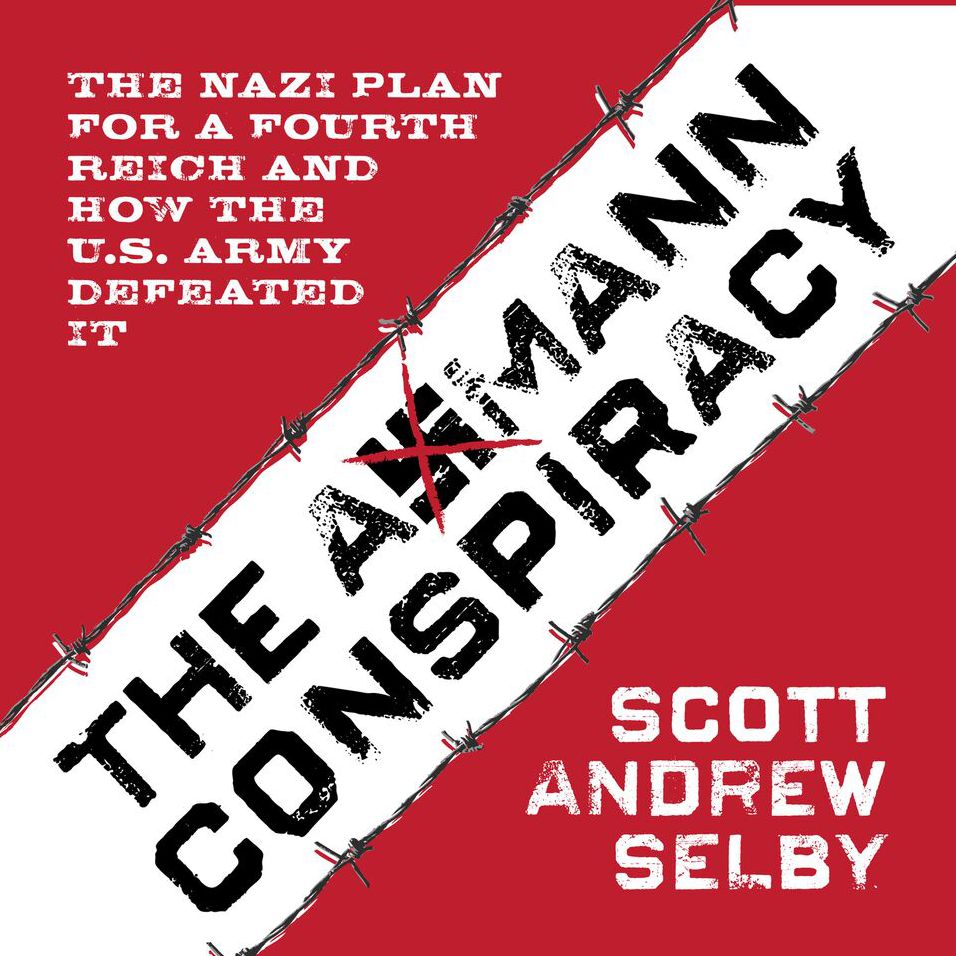 the Axmann Conspiracy: The Nazi Plan for a Fourth Reich and How the U.S. Army Defeated It